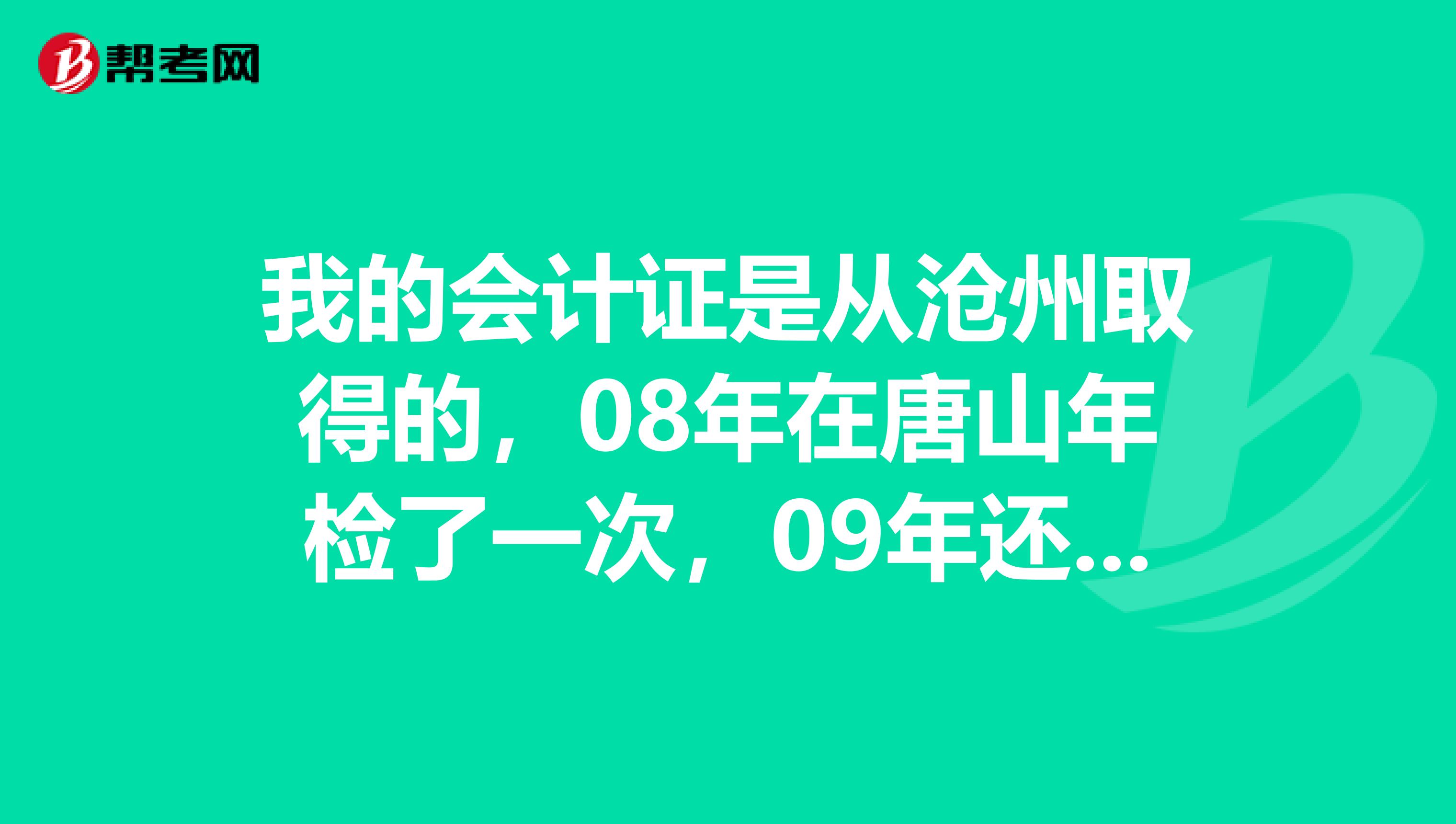 我的会计证是从沧州取得的,08年在唐山年检了一次,09年还没年检,现在我想把会计证转签到唐山财政局,应该怎么办啊