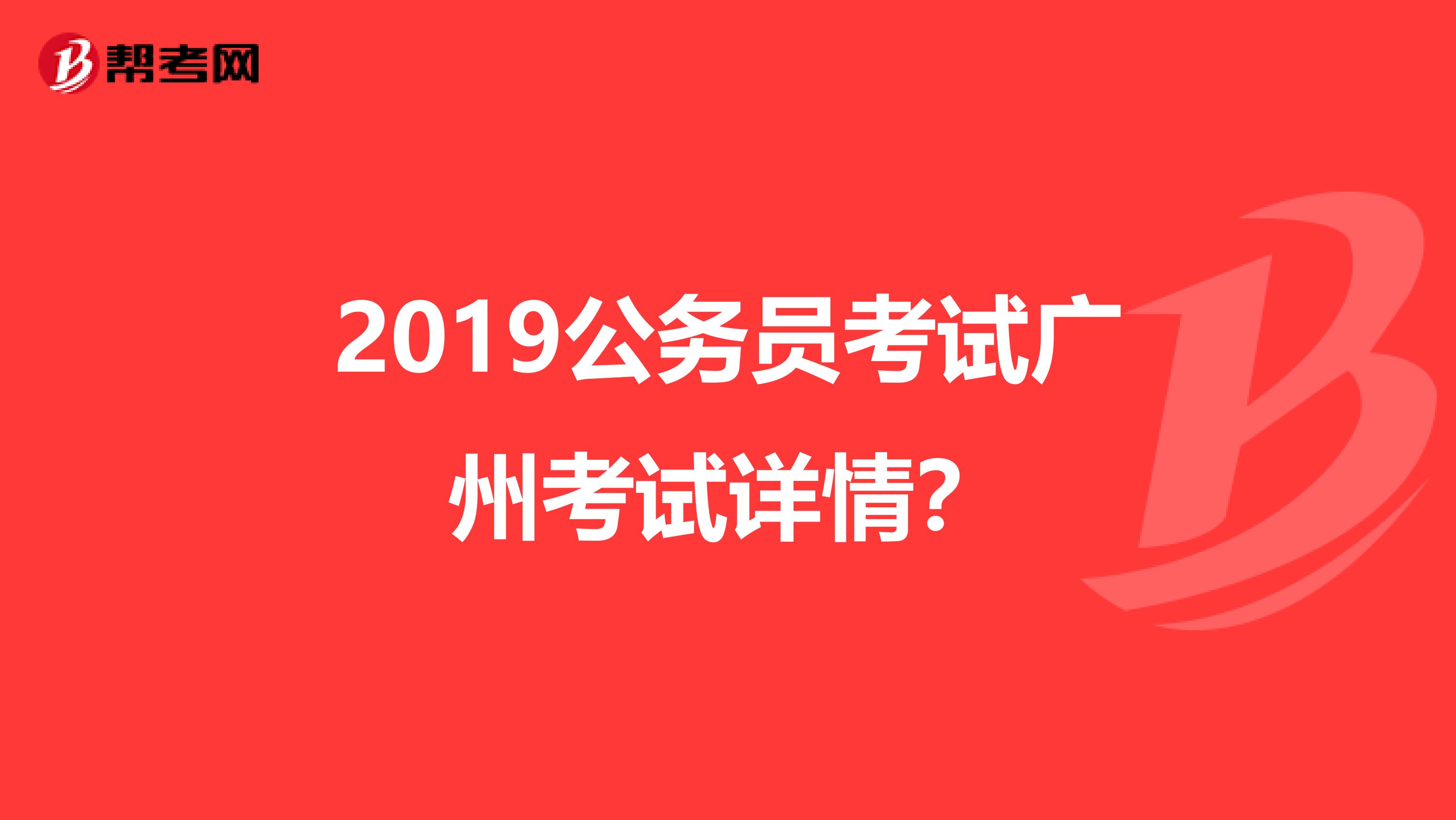 2019公务员考试广州考试详情？