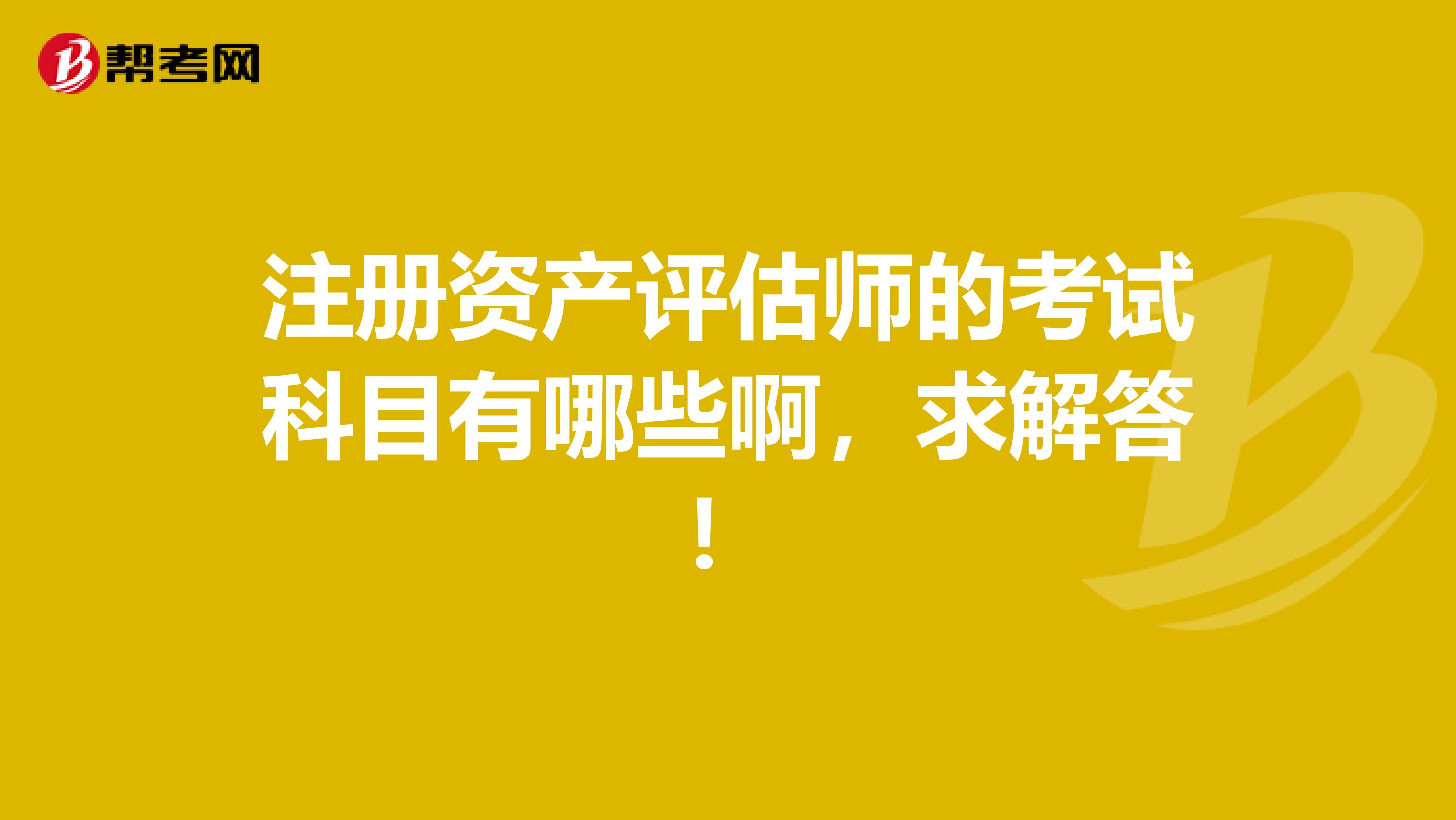 注册资产评估师的考试科目有哪些啊，求解答！