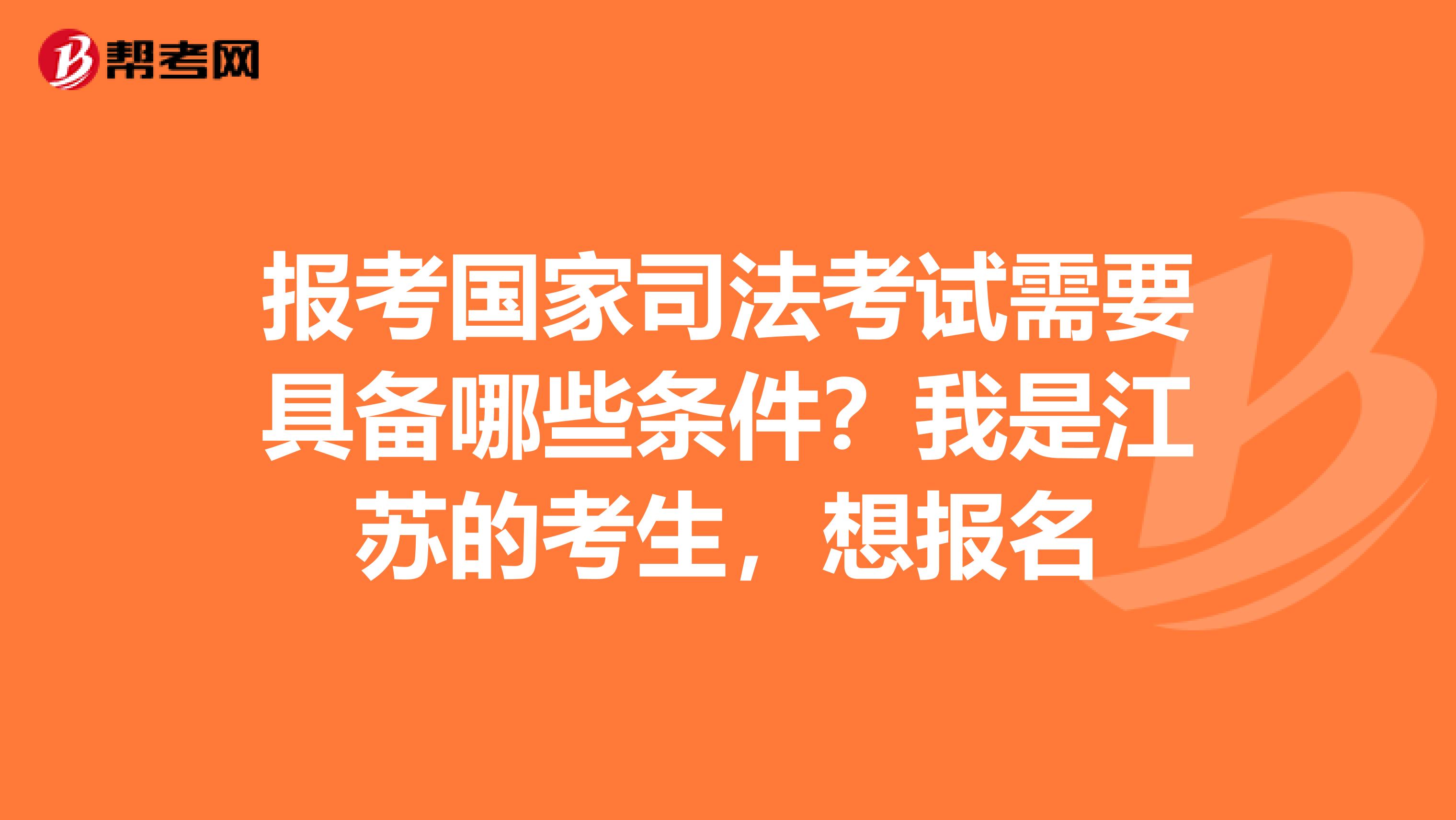 报考国家司法考试需要具备哪些条件？我是江苏的考生，想报名