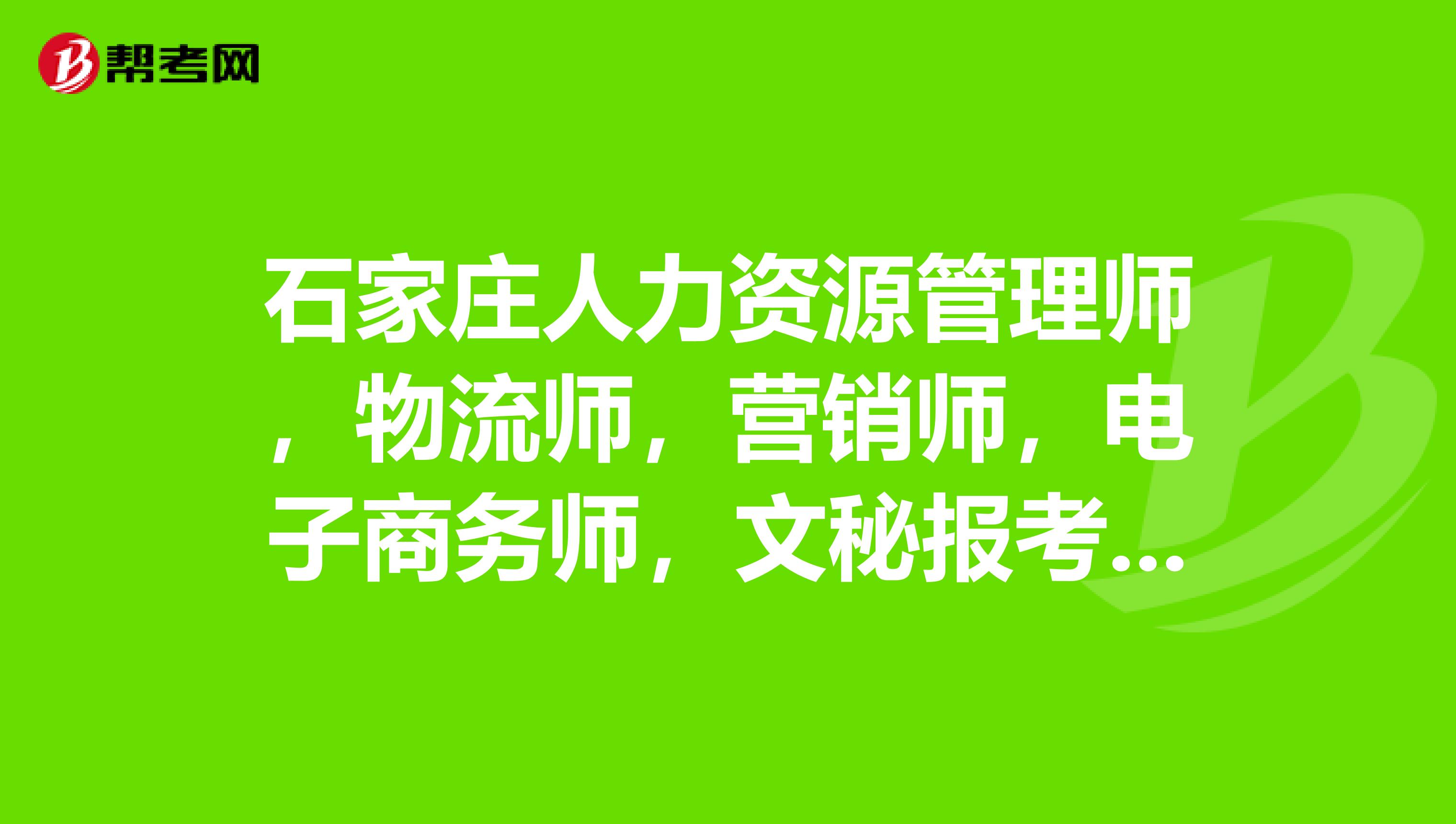 石家庄人力资源管理师，物流师，营销师，电子商务师，文秘报考地点？