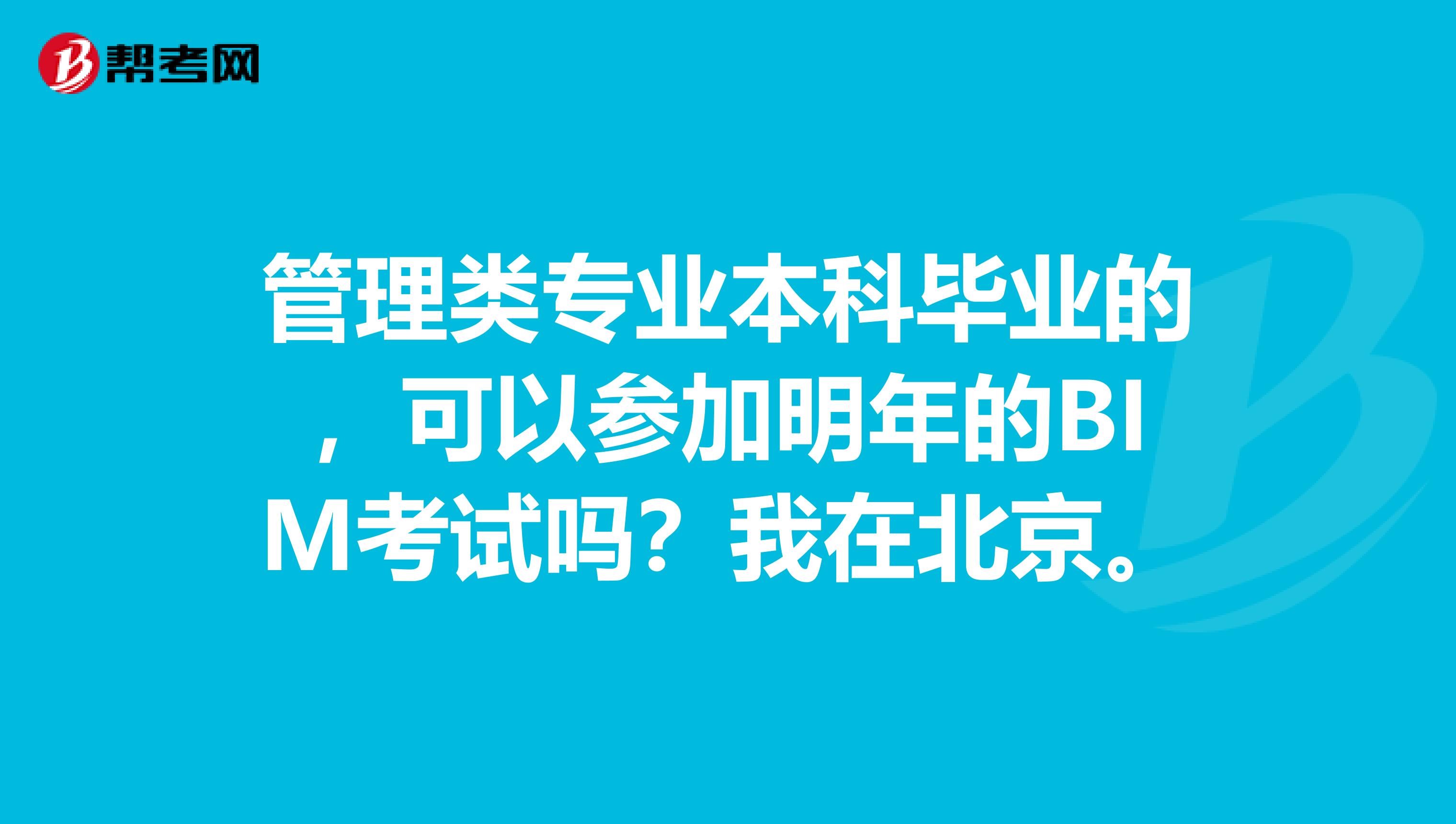 管理类专业本科毕业的，可以参加明年的BIM考试吗？我在北京。