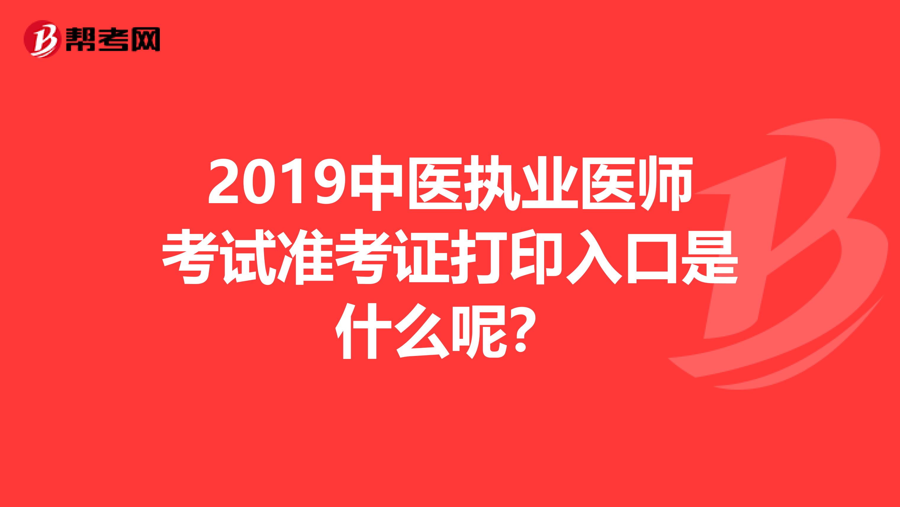 2019中医执业医师考试准考证打印入口是什么呢?