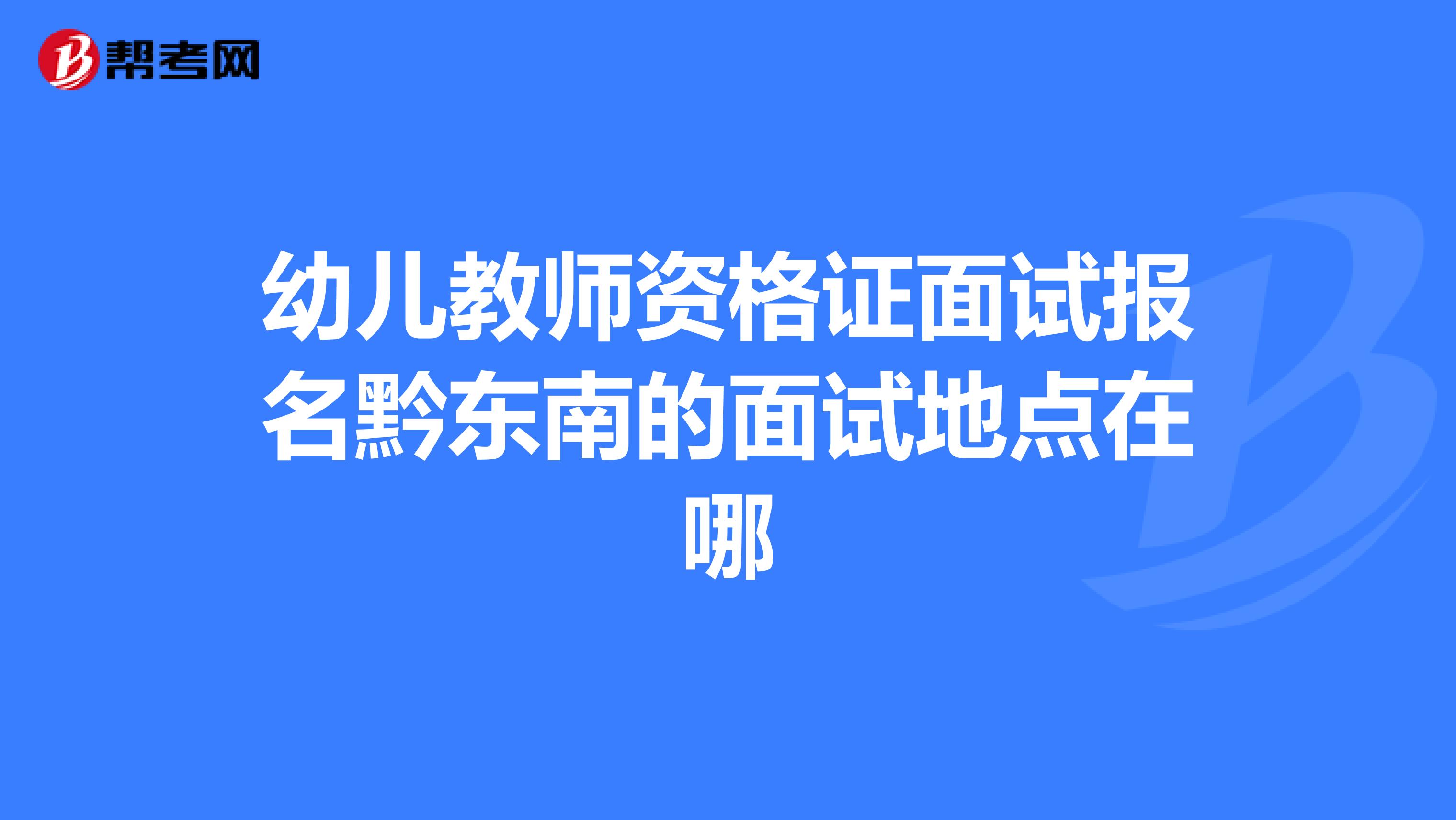幼儿教师资格证面试报名黔东南的面试地点在哪