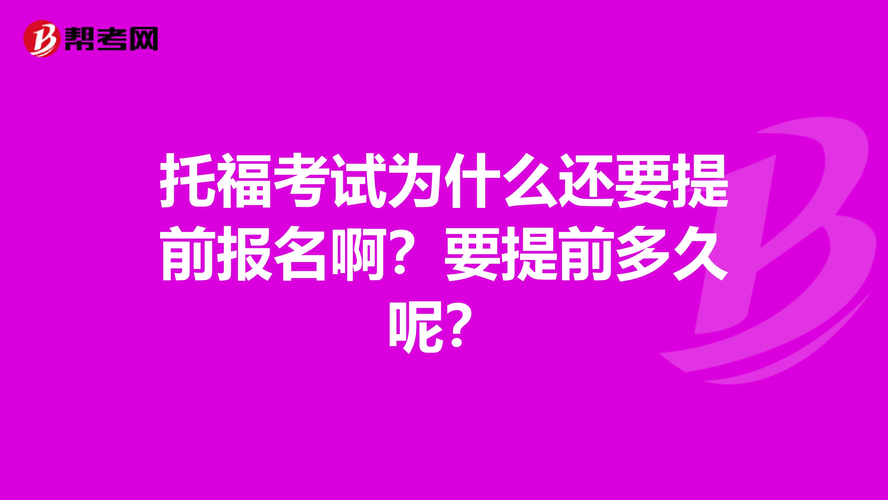 托福考试为什么还要提前报名啊？要提前多久呢？