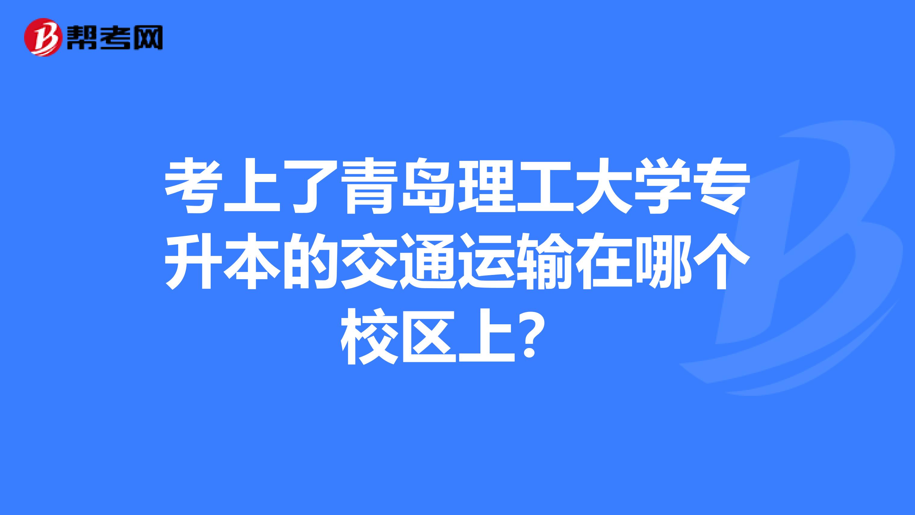 考上了青岛理工大学专升本的交通运输在哪个校区上？