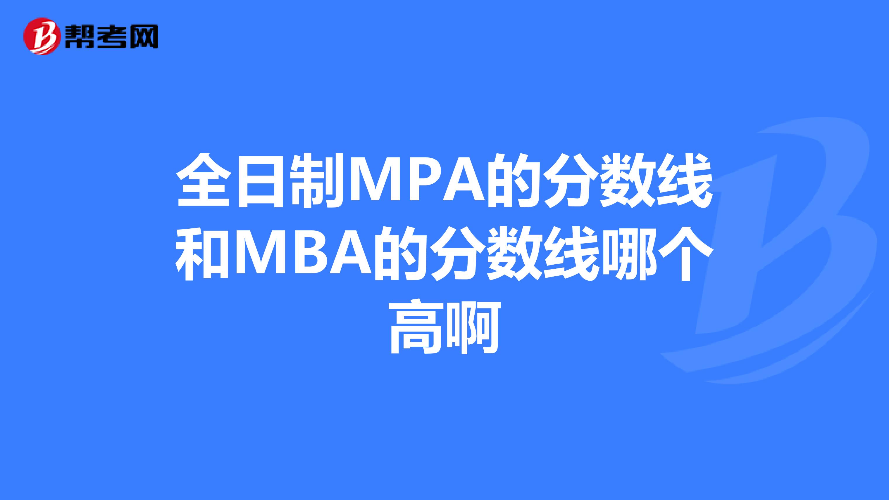 全日制MPA的分数线和MBA的分数线哪个高啊