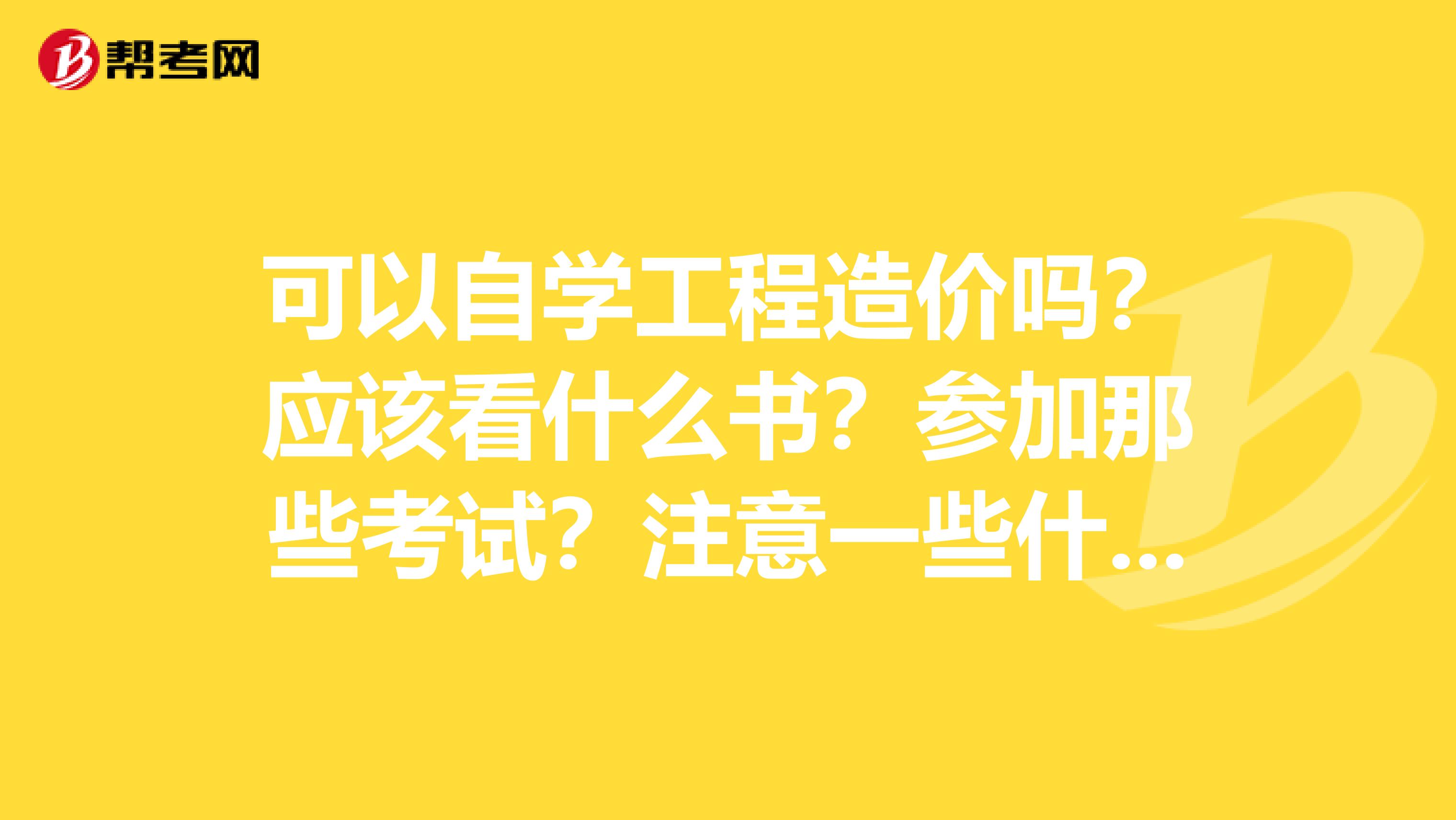 可以自学工程造价吗？应该看什么书？参加那些考试？注意一些什么？