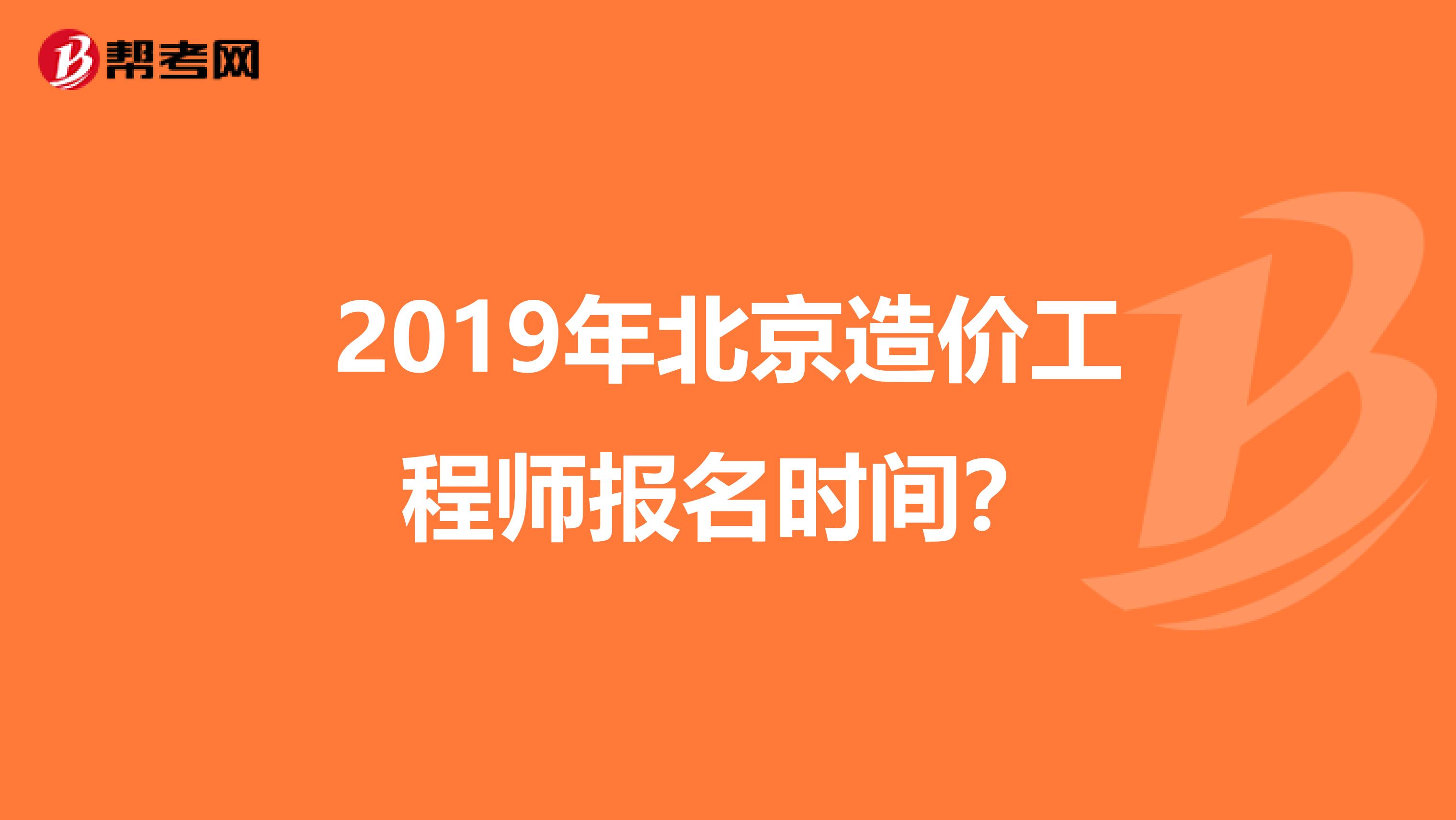 2019年北京造价工程师报名时间？