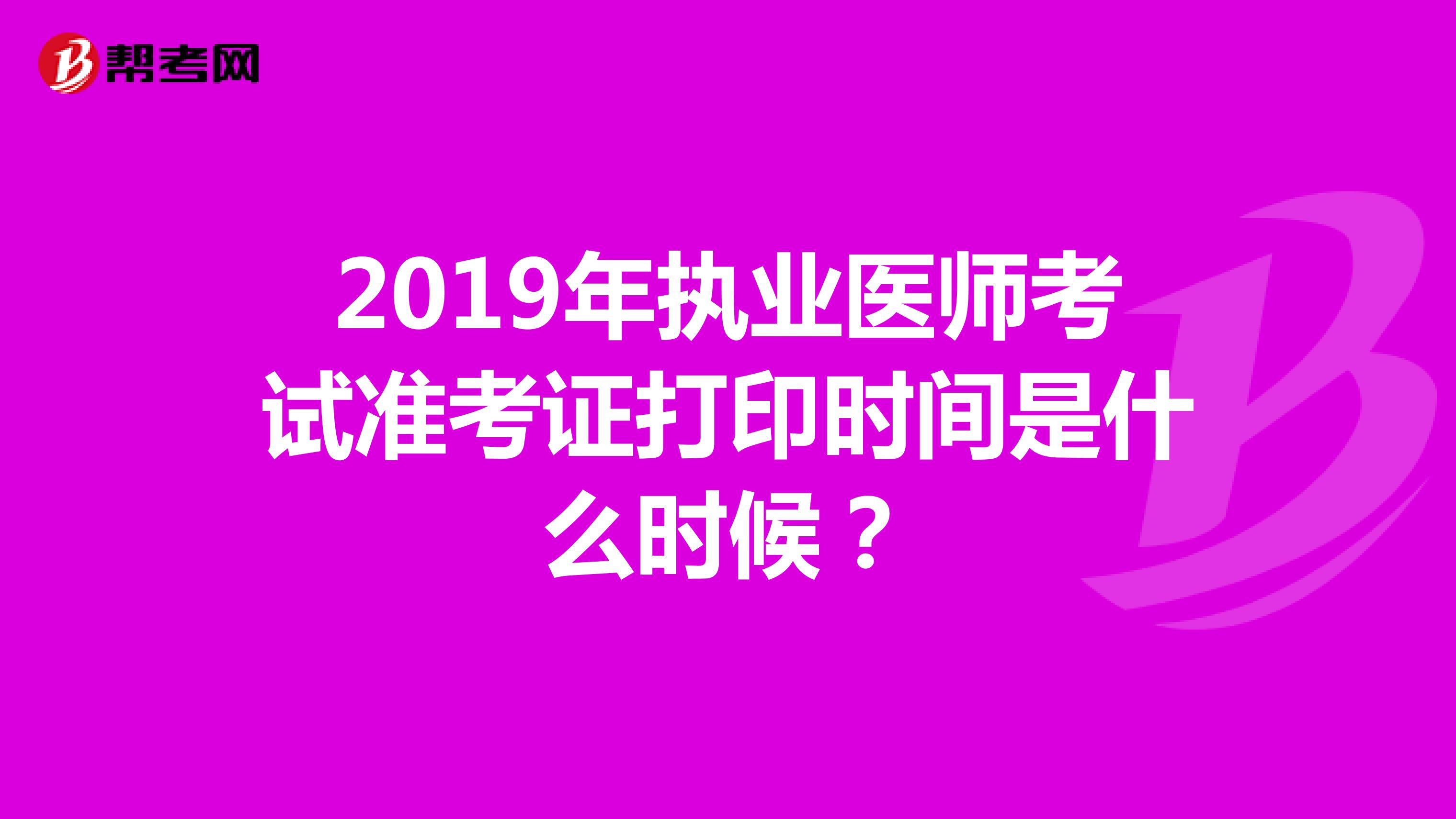 2019年執(zhí)業(yè)醫(yī)師考試準(zhǔn)考證打印時(shí)間是什么時(shí)候？