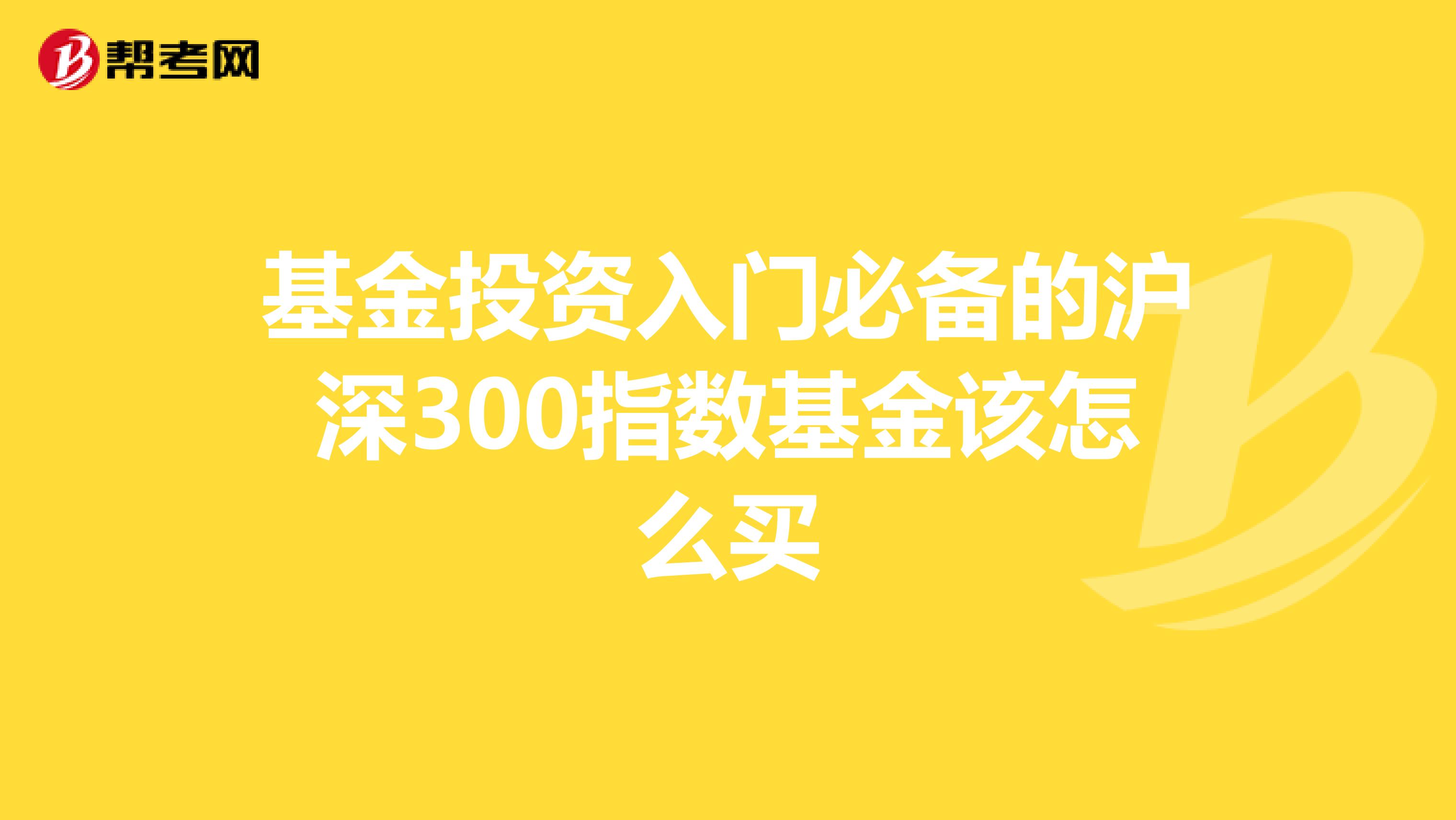 基金投资入门必备的沪深300指数基金该怎么买