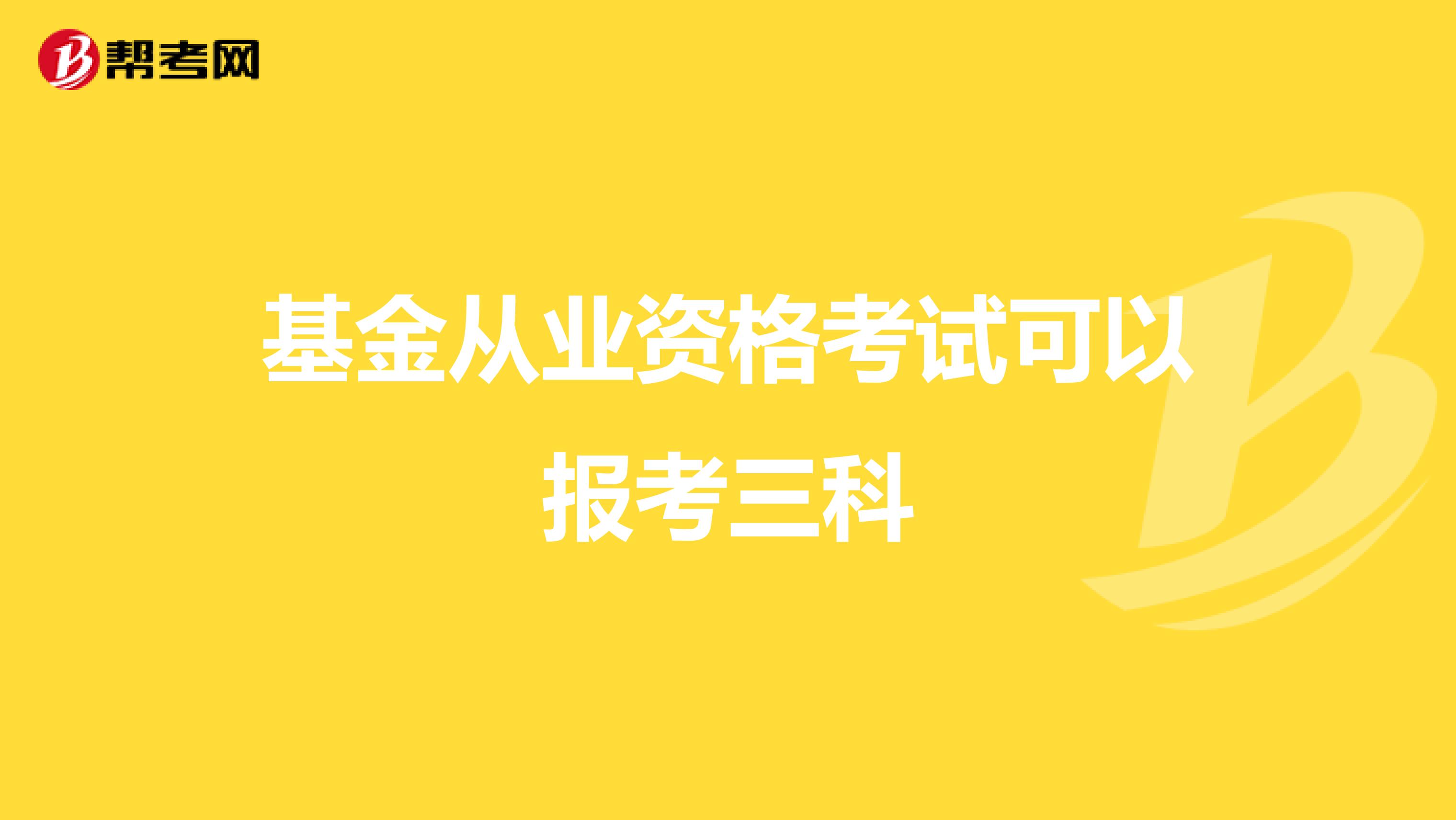基金从业资格考试可以报考三科