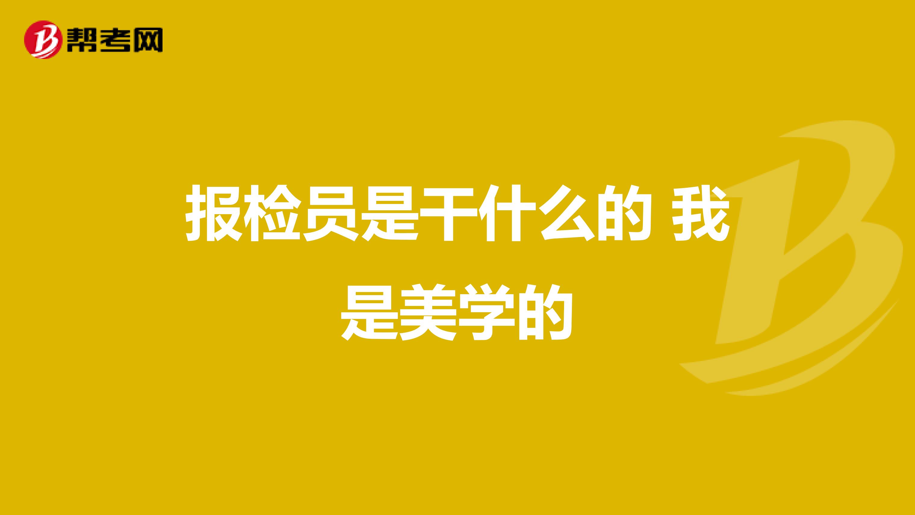 报检员是干什么的 我是美学的