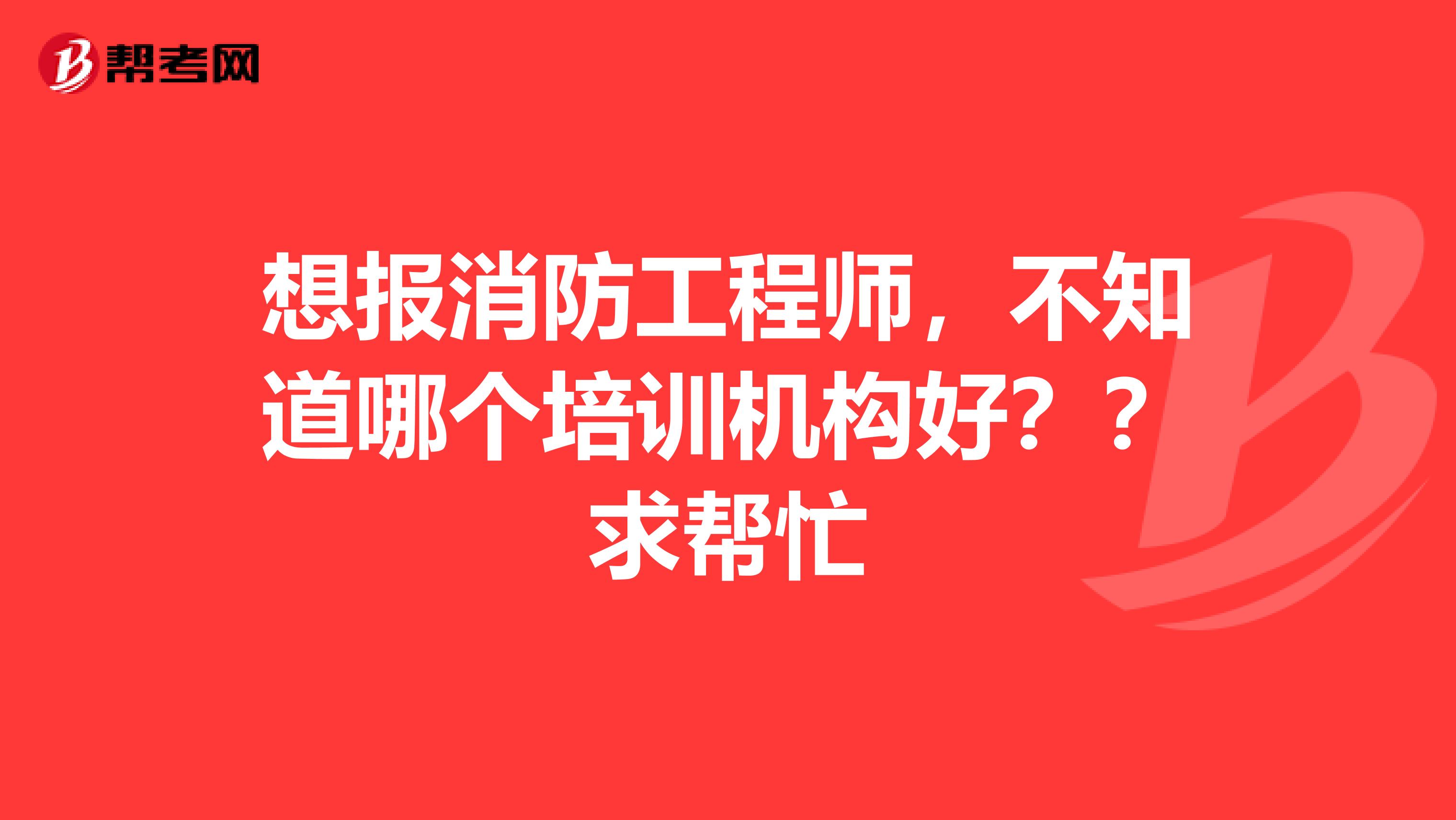 想报消防工程师,不知道哪个培训机构好??求帮忙
