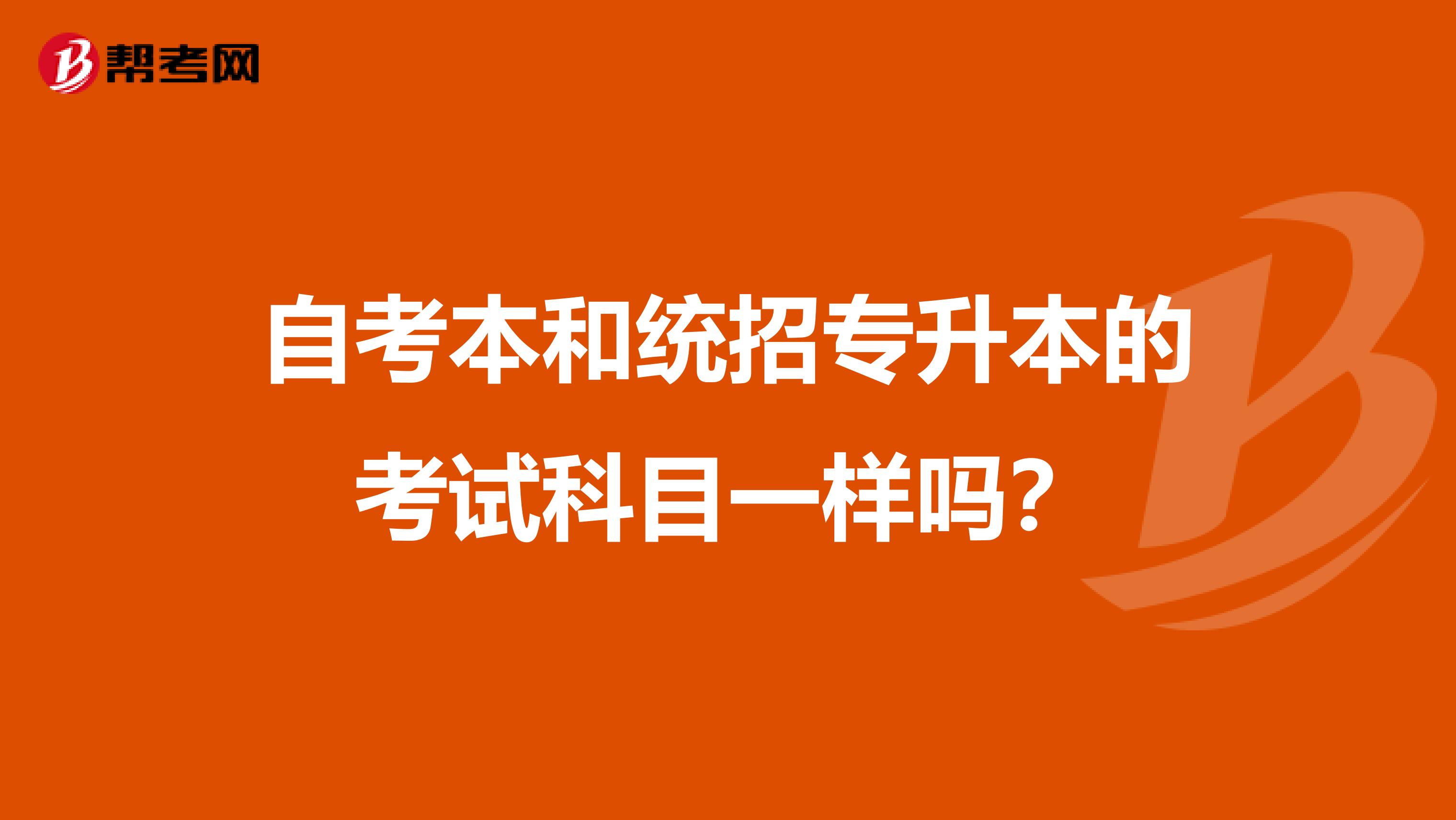 自考本和统招专升本的考试科目一样吗？