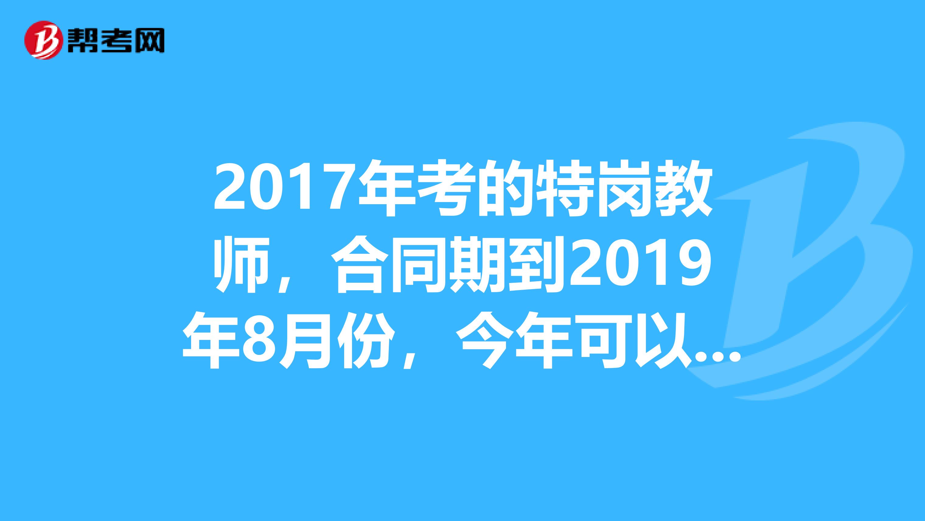 2017年考的特岗教师,合同期到2019年8月份,今年可以考特招岗位的公务员么?云南省的