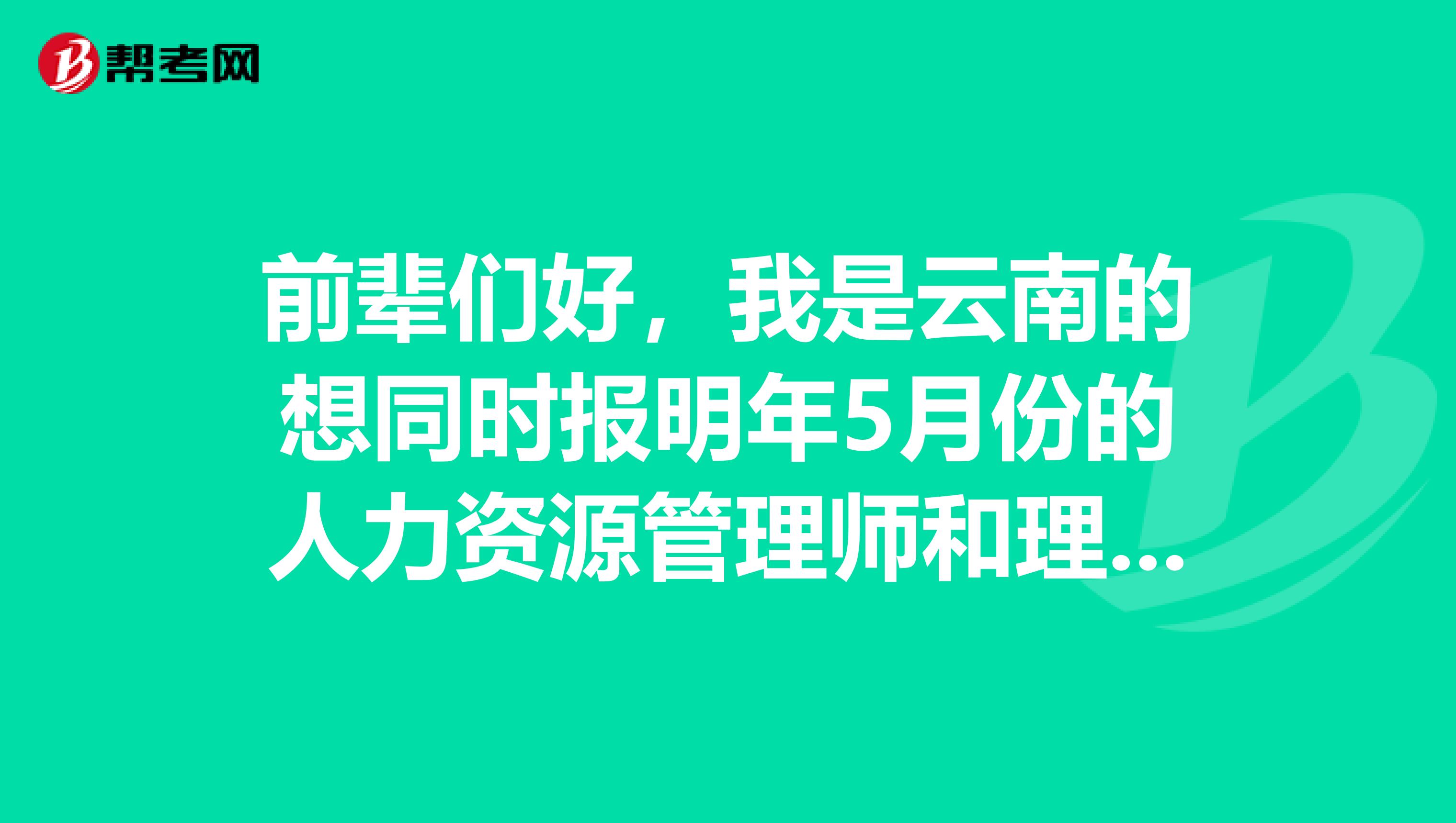 前辈们好,我是云南的想同时报明年5月份的人力资源管理师和理财规划师资格考试,考试时间会冲突吗?