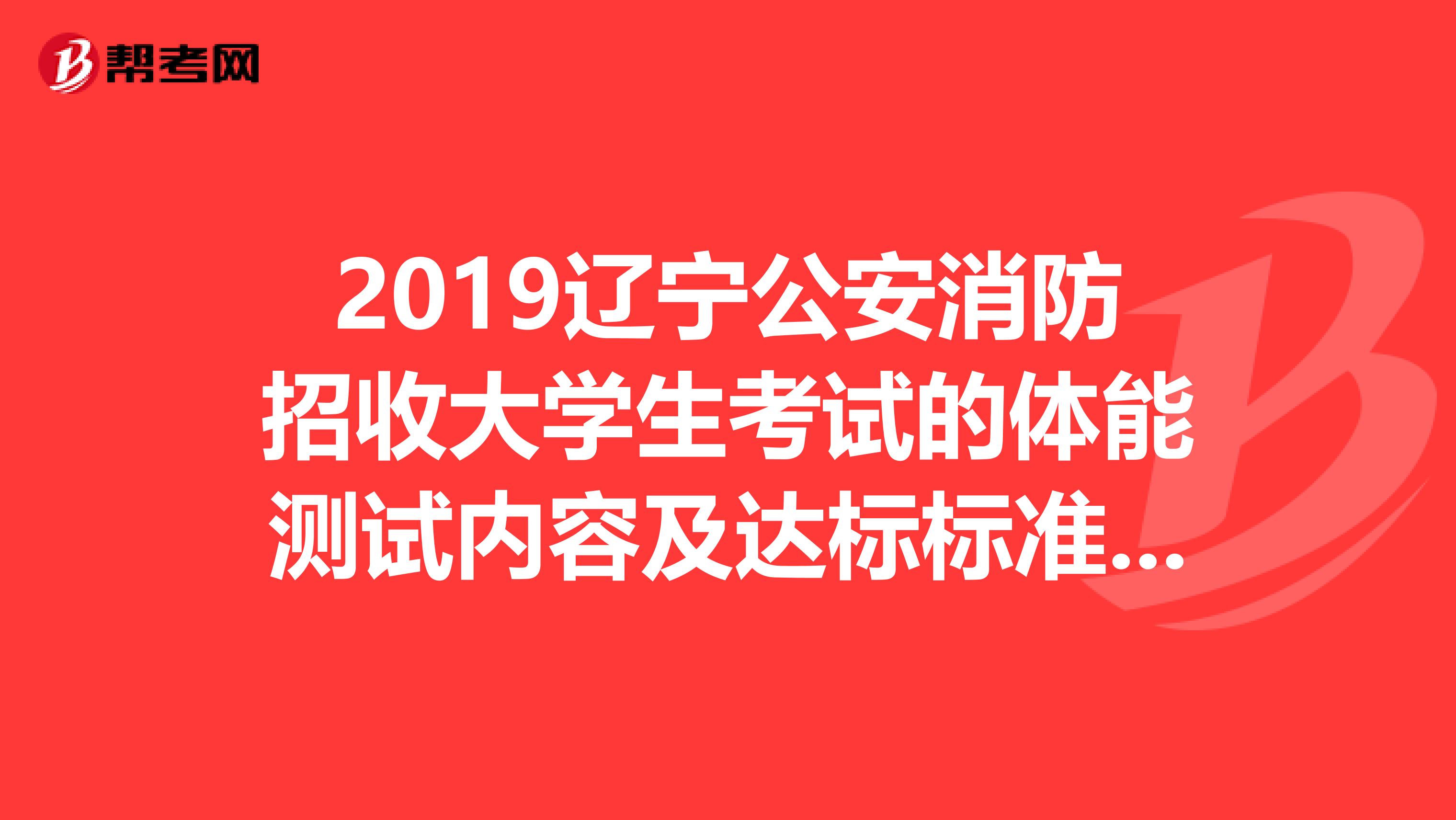 2019辽宁公安消防招收大学生考试的体能测试内容及达标标准是多少,还有笔试难吗谢谢各位
