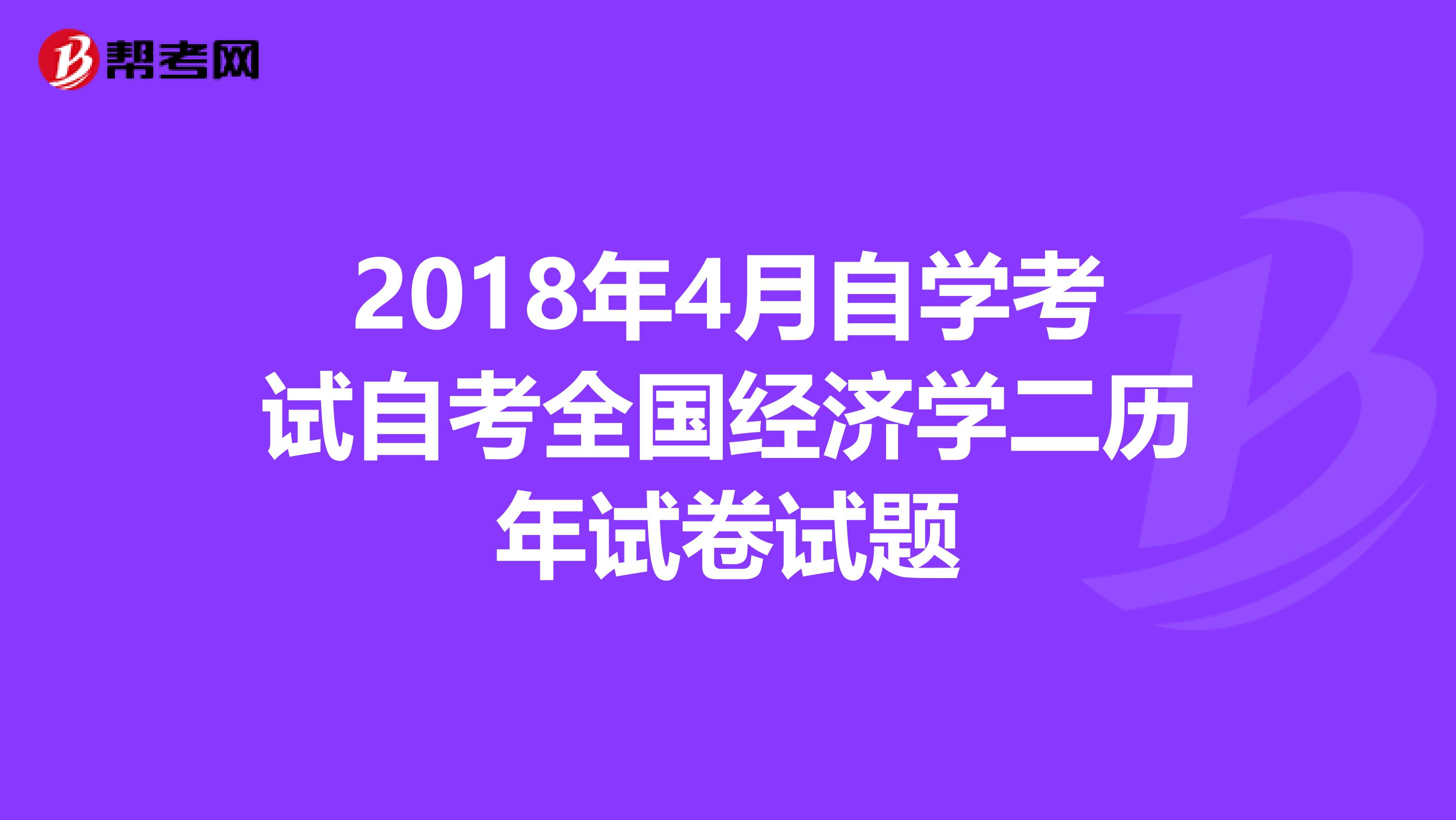 2018年4月自学考试自考全国经济学二历年试卷试题