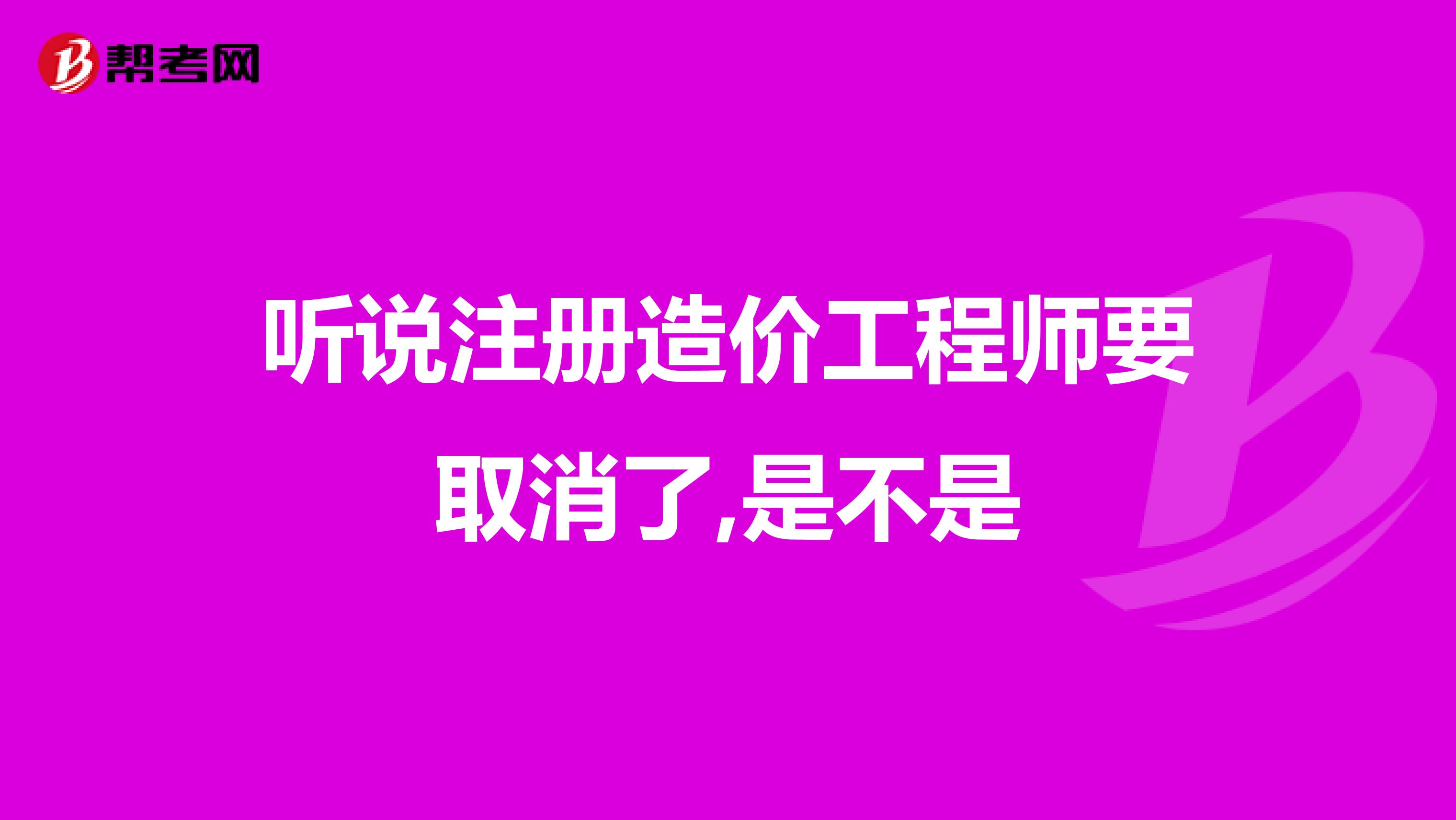 聽說注冊(cè)造價(jià)工程師要取消了,是不是