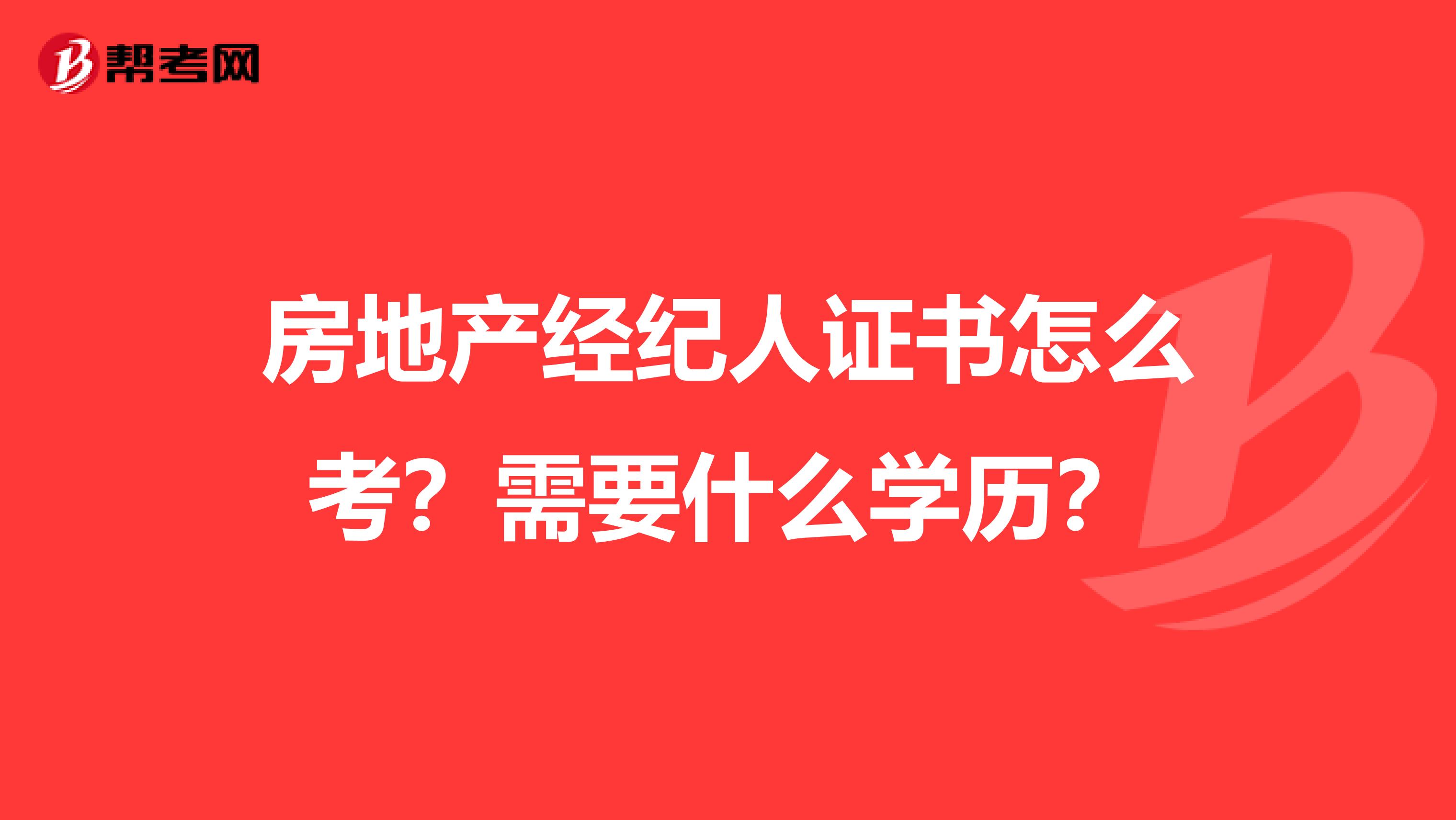 房地产经纪人证书怎么考？需要什么学历？