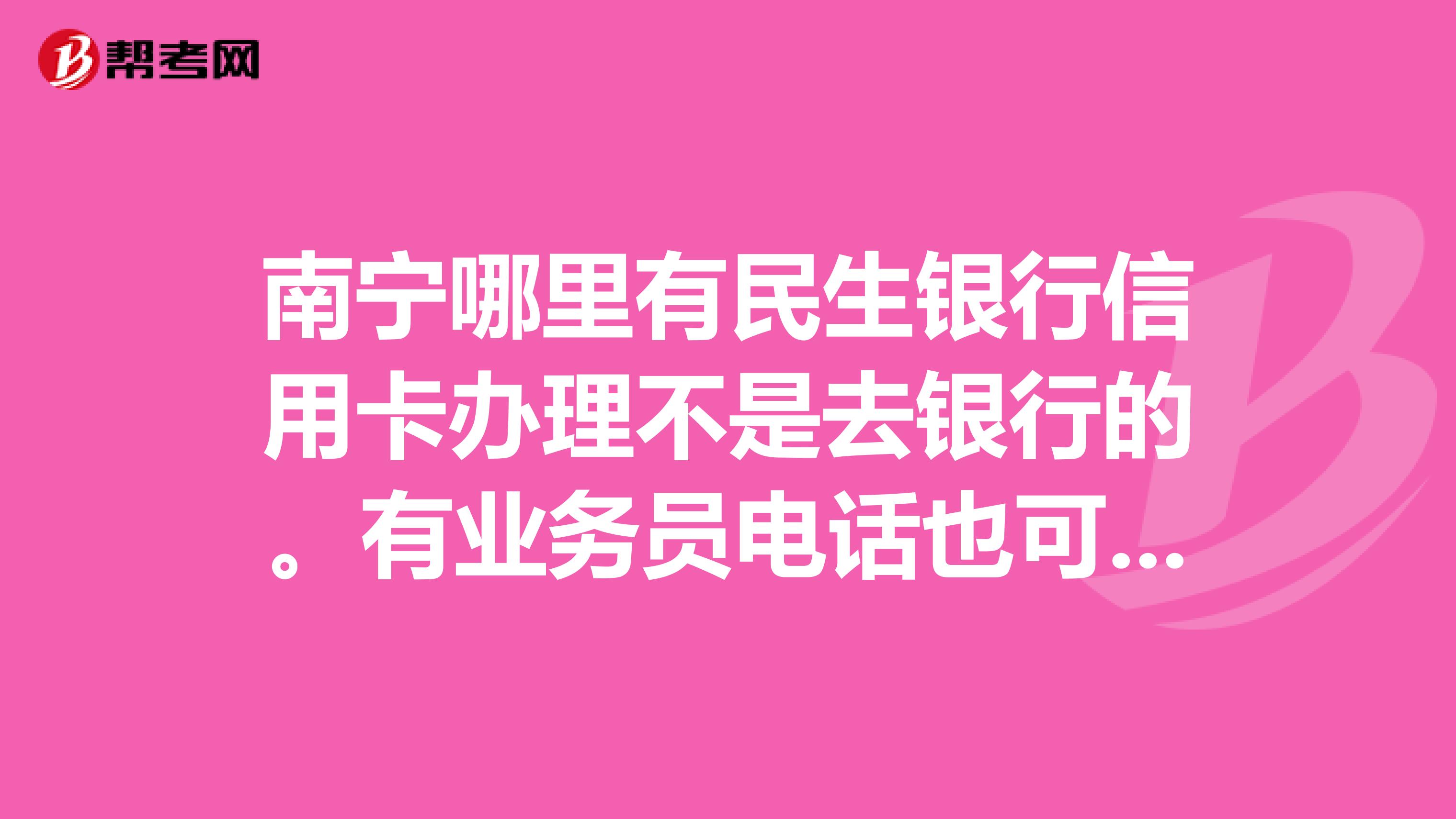 南宁哪里有民生银行信用卡办理不是去银行的。有业务员电话也可以。谢谢大家