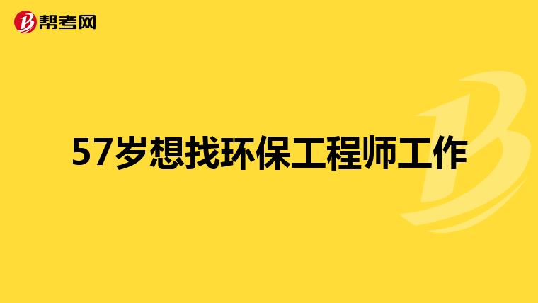 57岁想找环保工程师工作