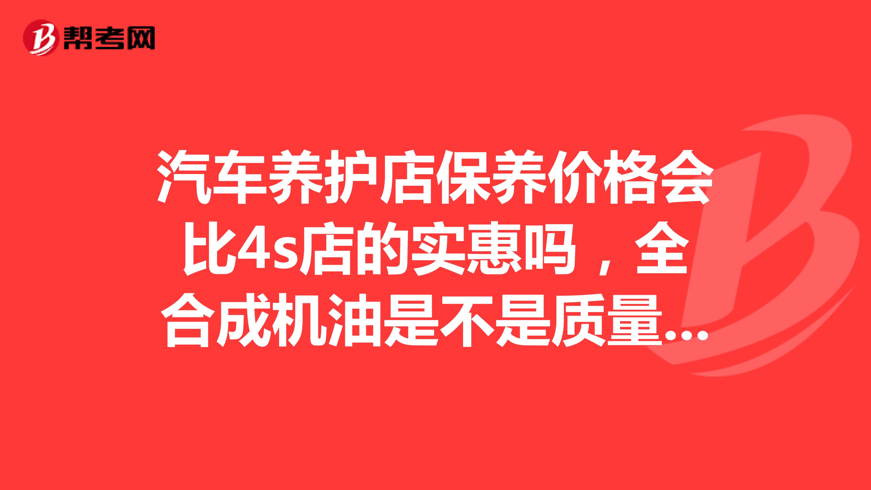 汽车养护店保养价格会比4s店的实惠吗，全合成机油是不是质量最好的机油