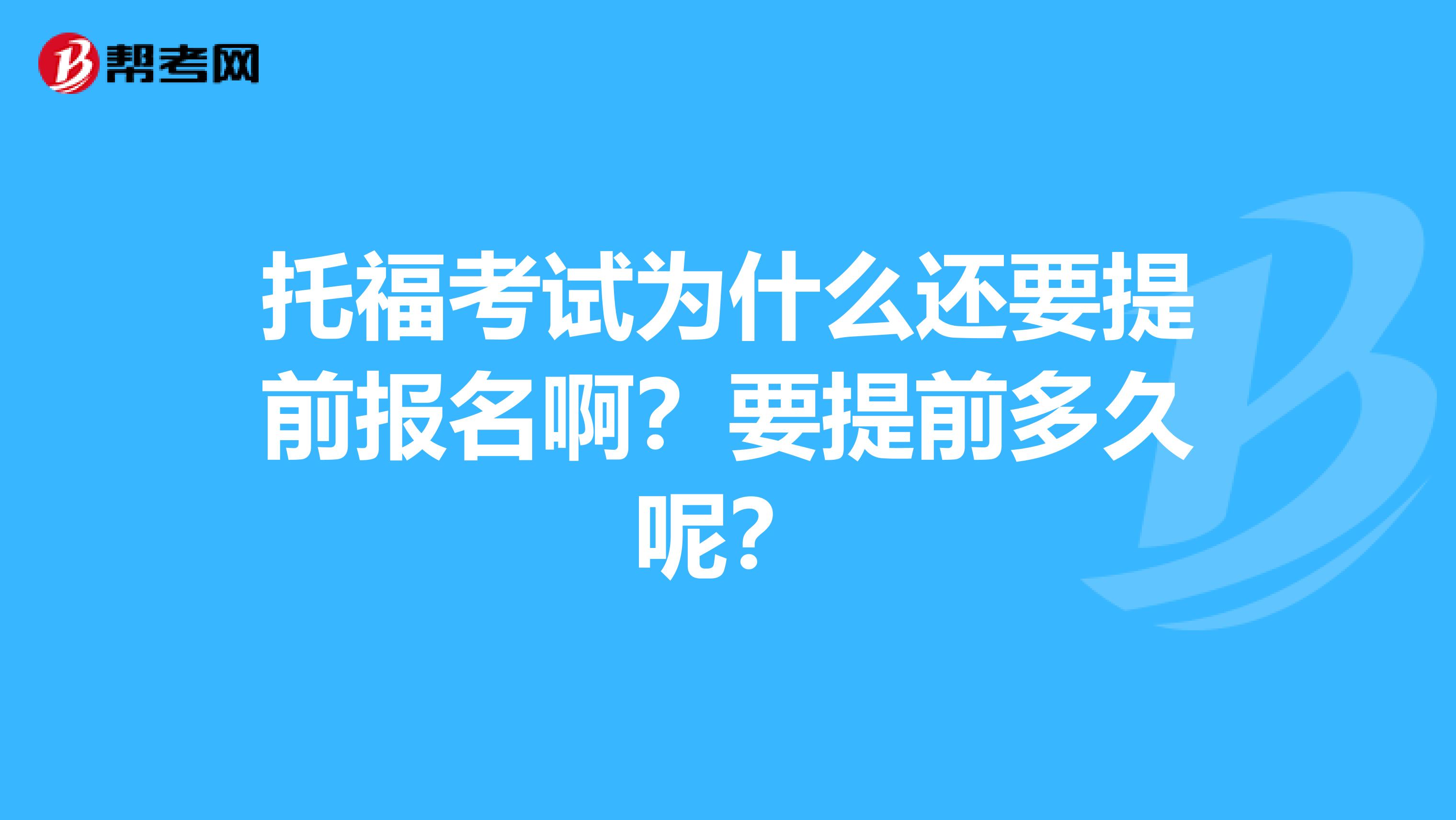 托福考试为什么还要提前报名啊?要提前多久呢?
