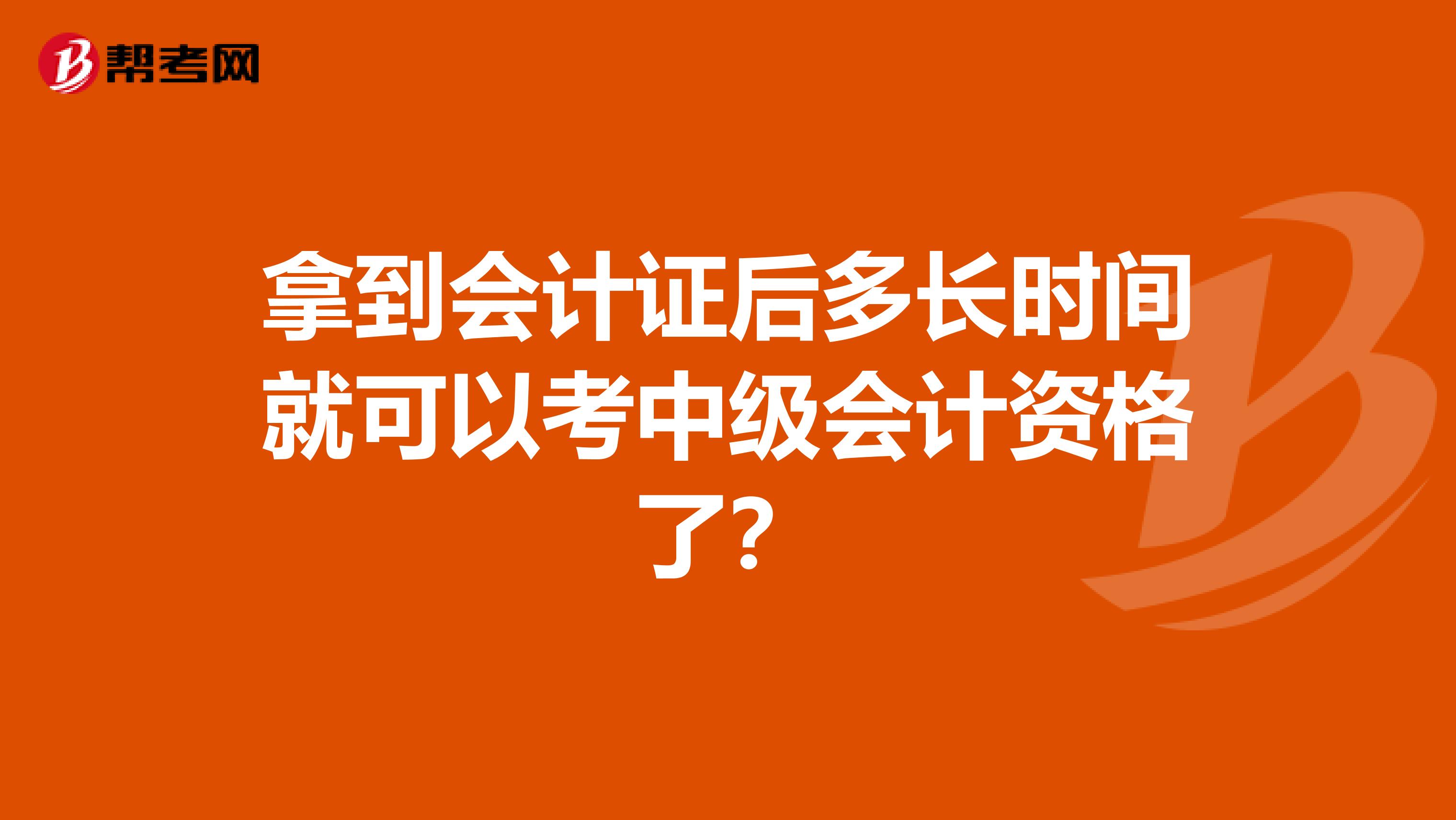 拿到会计证后多长时间就可以考中级会计资格了?