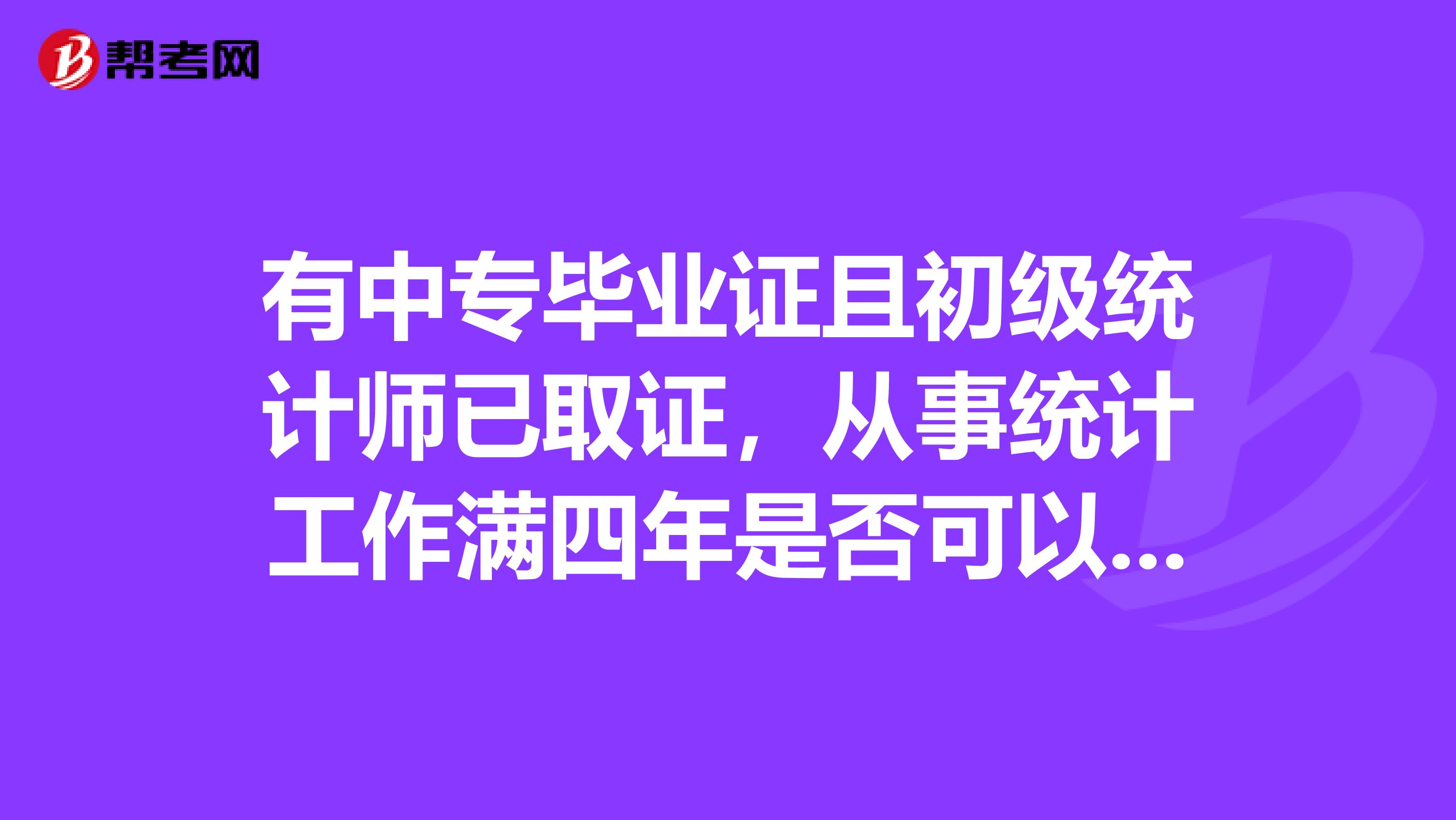 有中專畢業(yè)證且初級統(tǒng)計師已取證，從事統(tǒng)計工作滿四年是否可以報考統(tǒng)計中級職稱