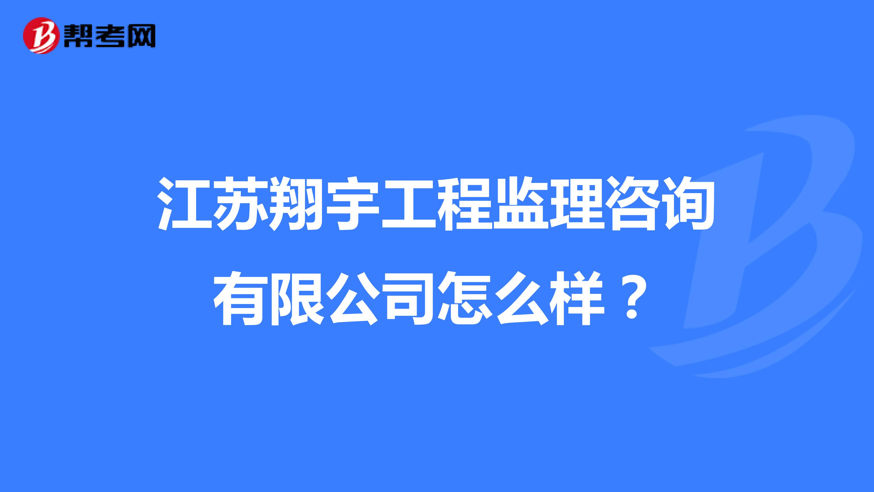 江苏翔宇工程监理咨询有限公司怎么样？