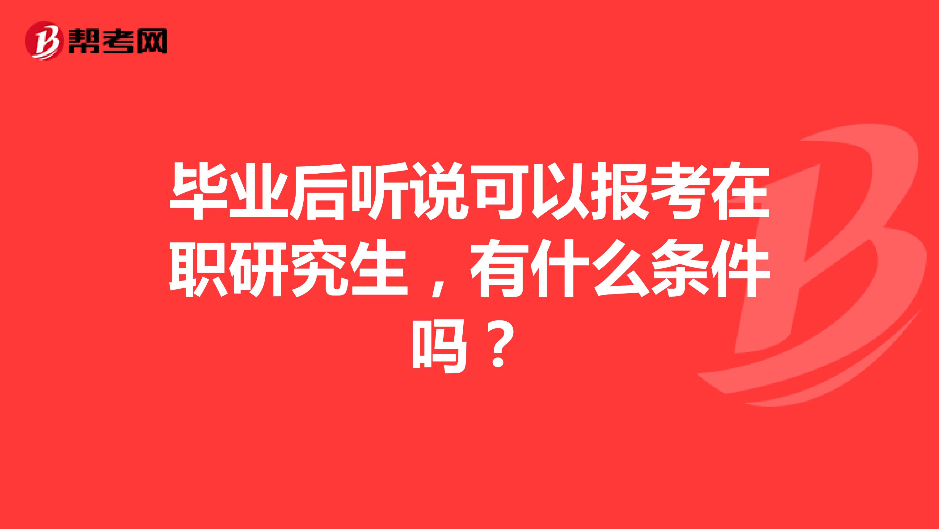 毕业后听说可以报考在职研究生，有什么条件吗？