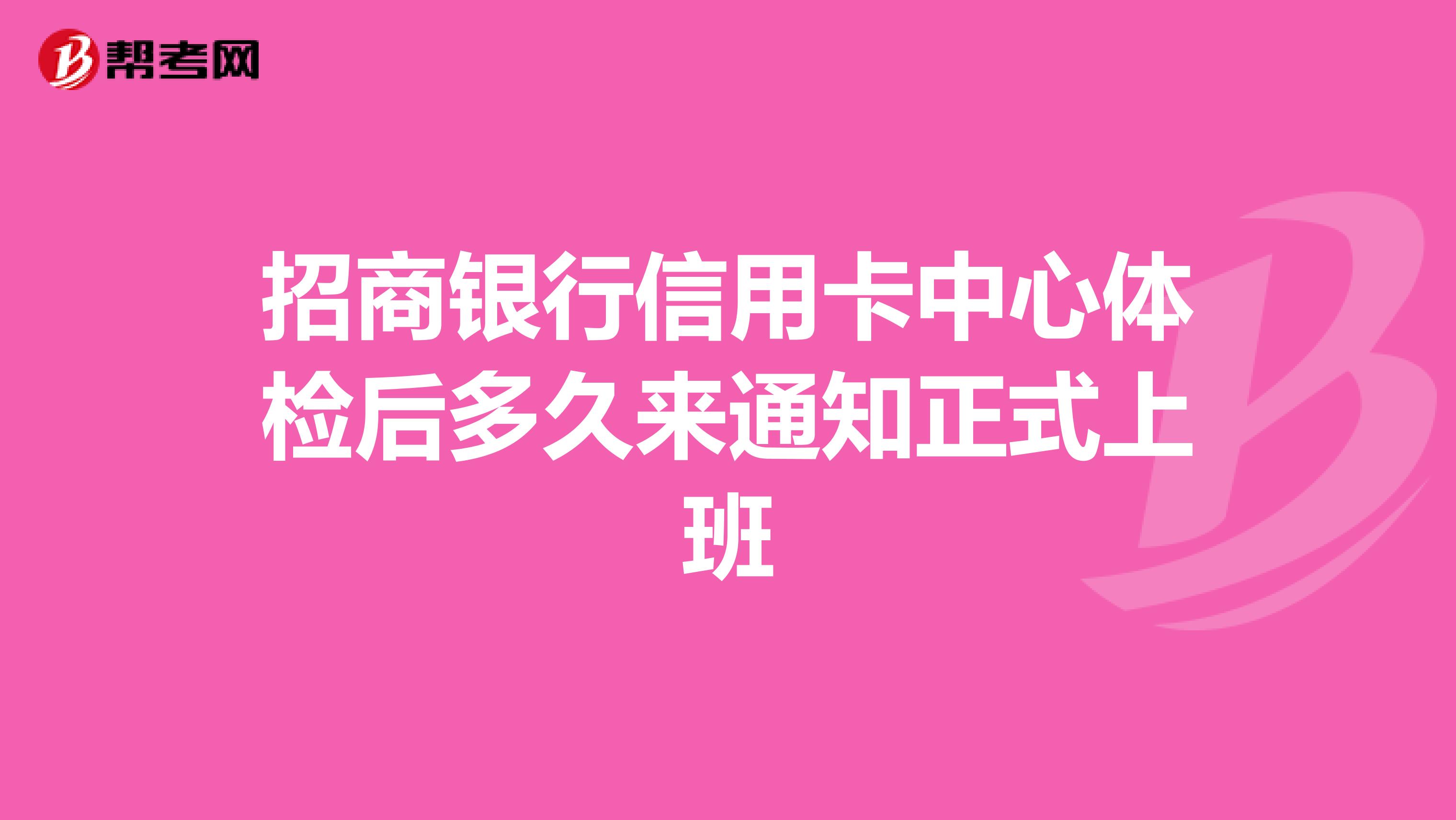 招商银行信用卡中心体检后多久来通知正式上班