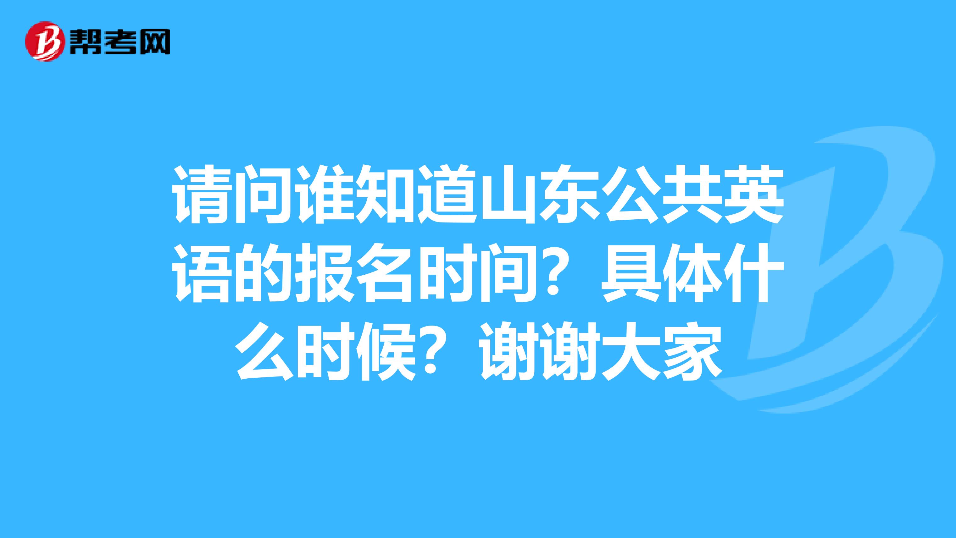 请问谁知道山东公共英语的报名时间?具体什么时候?谢谢大家