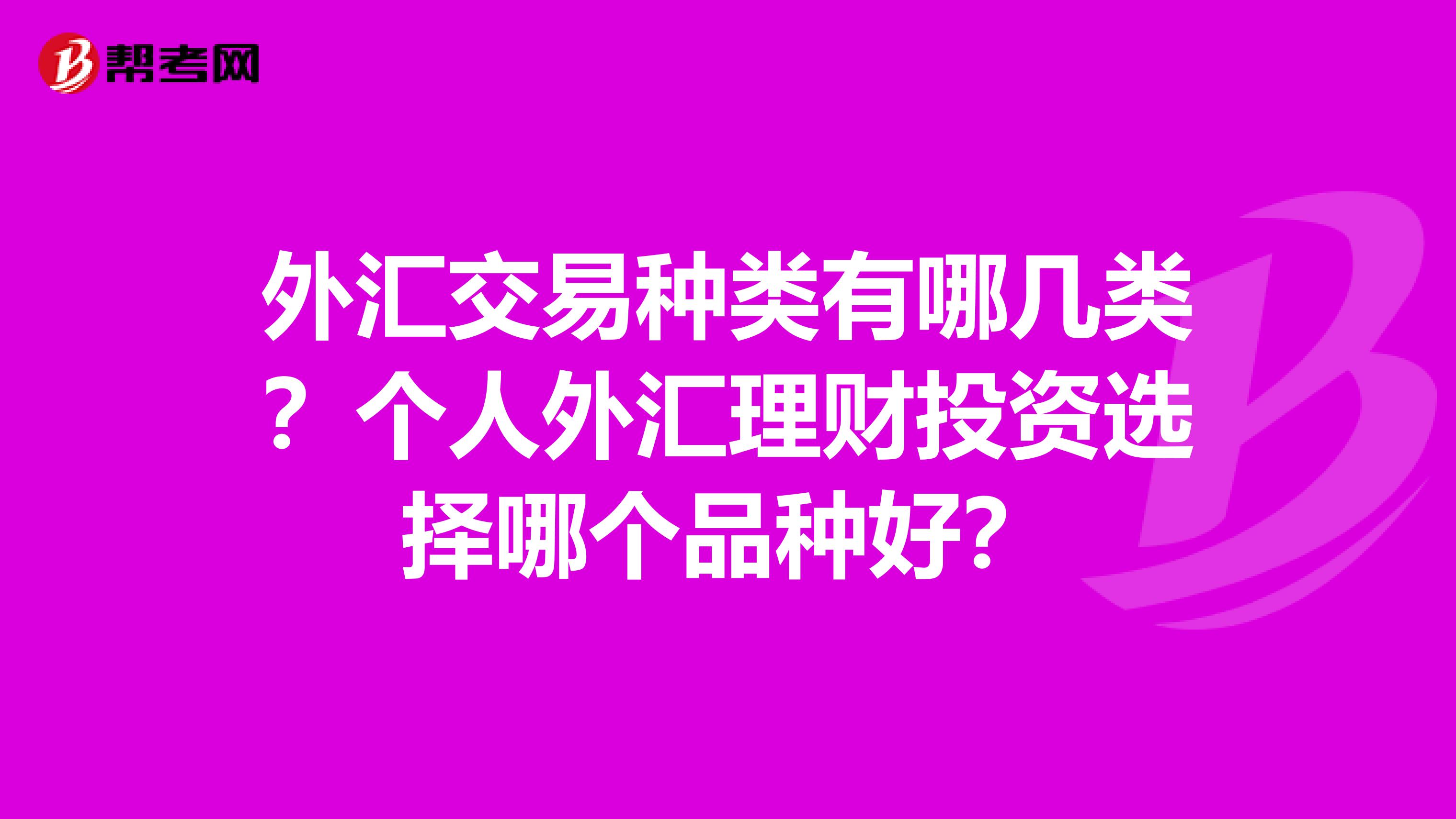 外汇交易种类有哪几类?个人外汇理财投资选择哪个品种好?