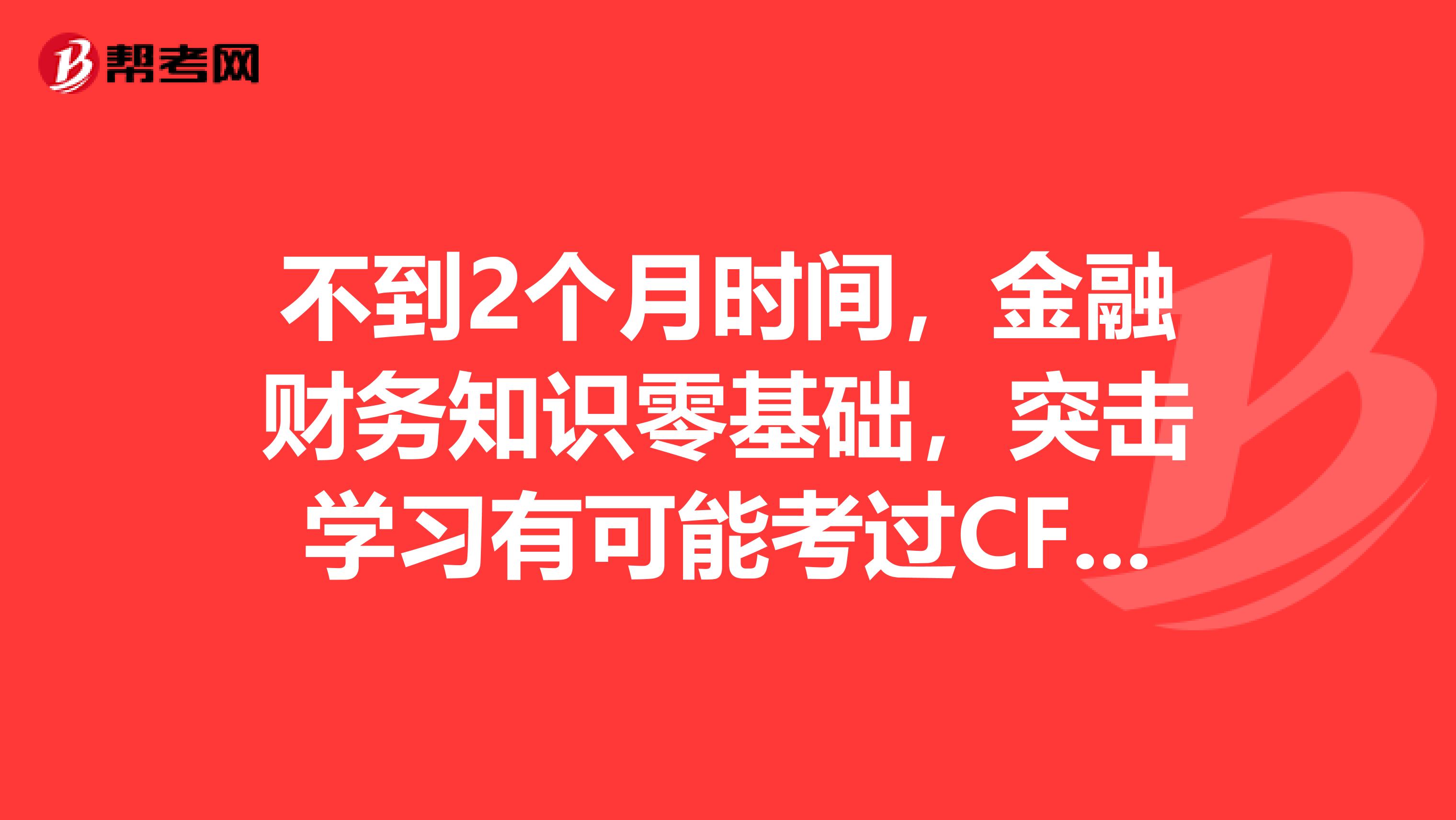 不到2个月时间,金融财务知识零基础,突击学习有可能考过CFA一级吗?