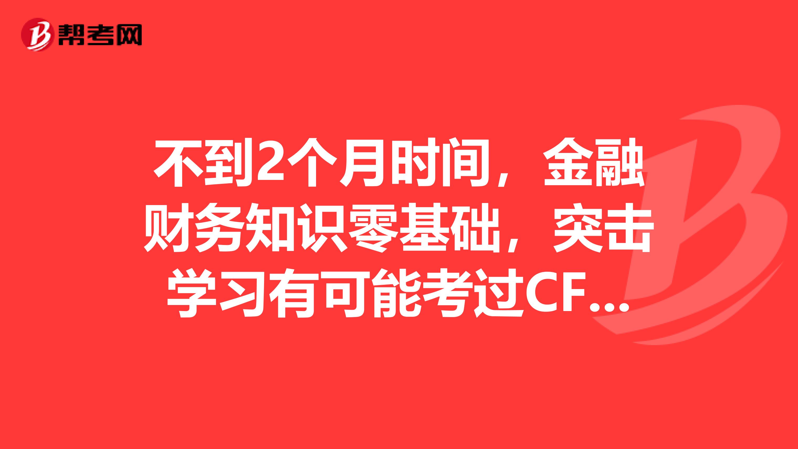 不到2个月时间，金融财务知识零基础，突击学习有可能考过CFA一级吗？