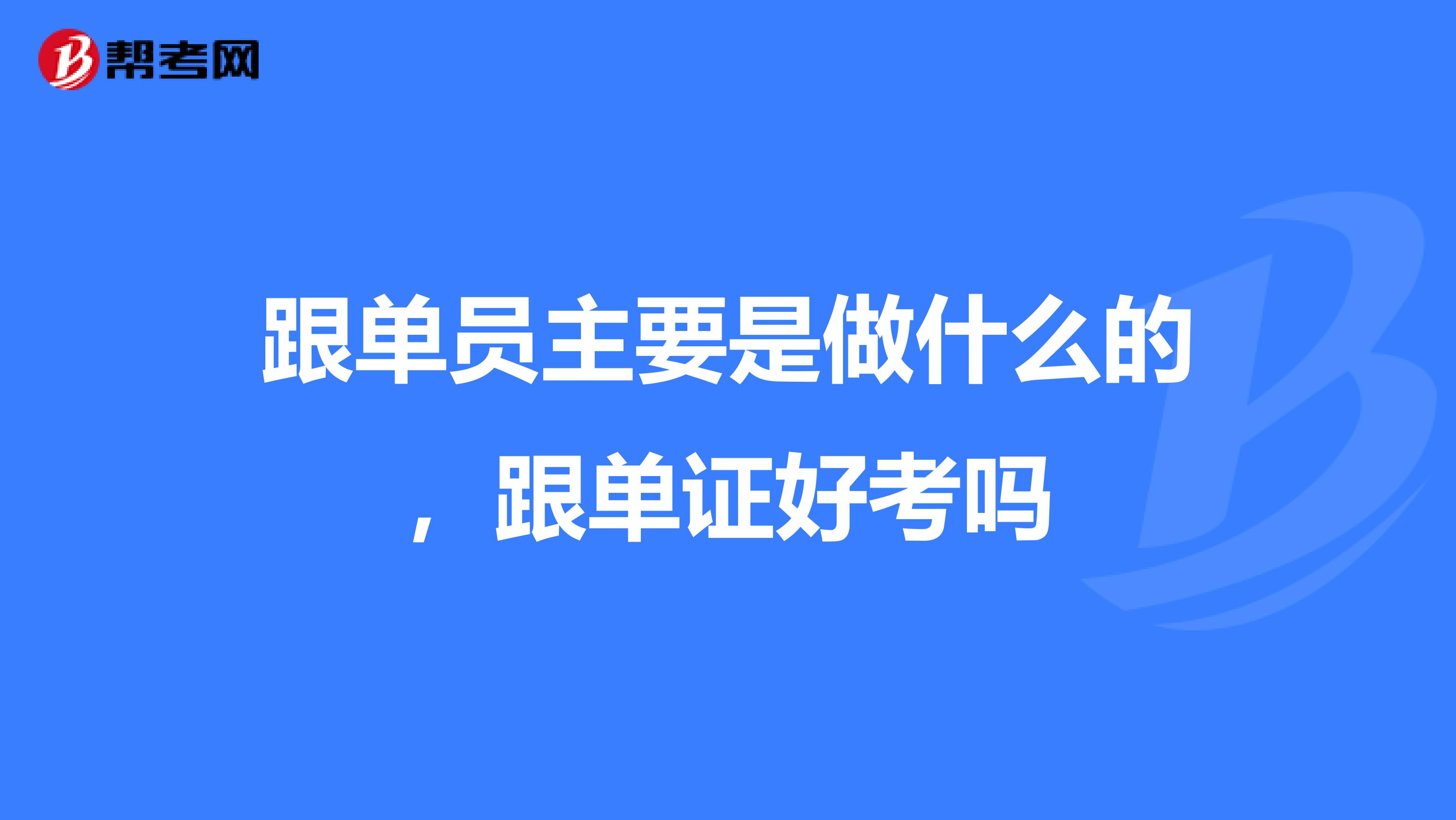 跟单员主要是做什么的，跟单证好考吗