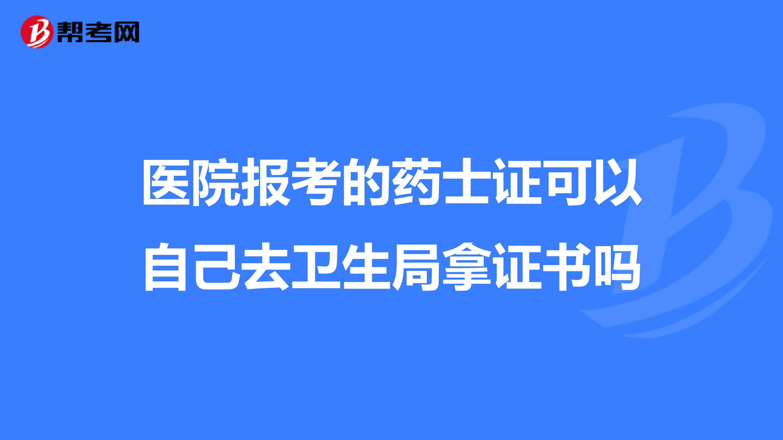 医院报考的药士证可以自己去卫生局拿证书吗