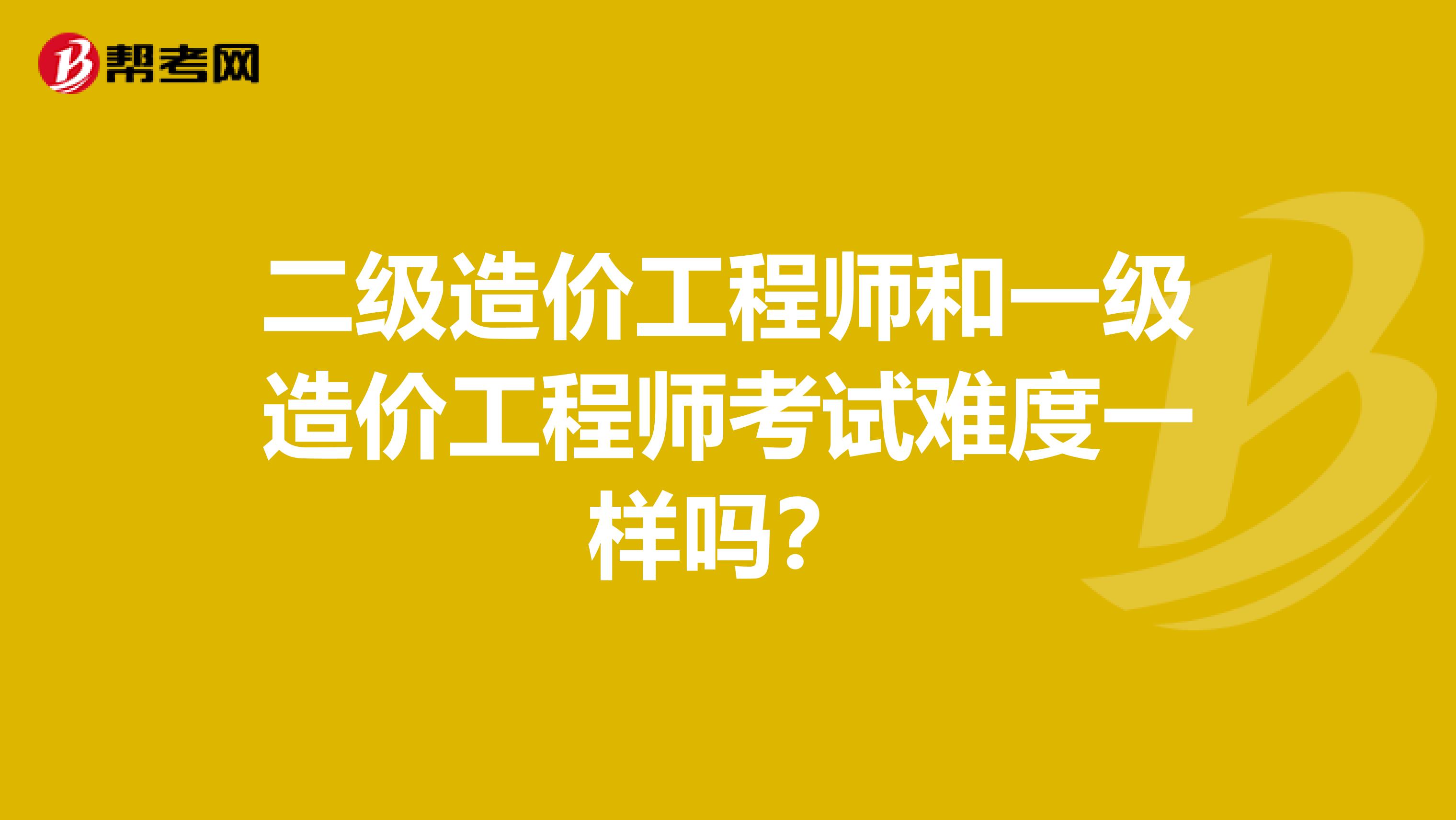 二级造价工程师和一级造价工程师考试难度一样吗？