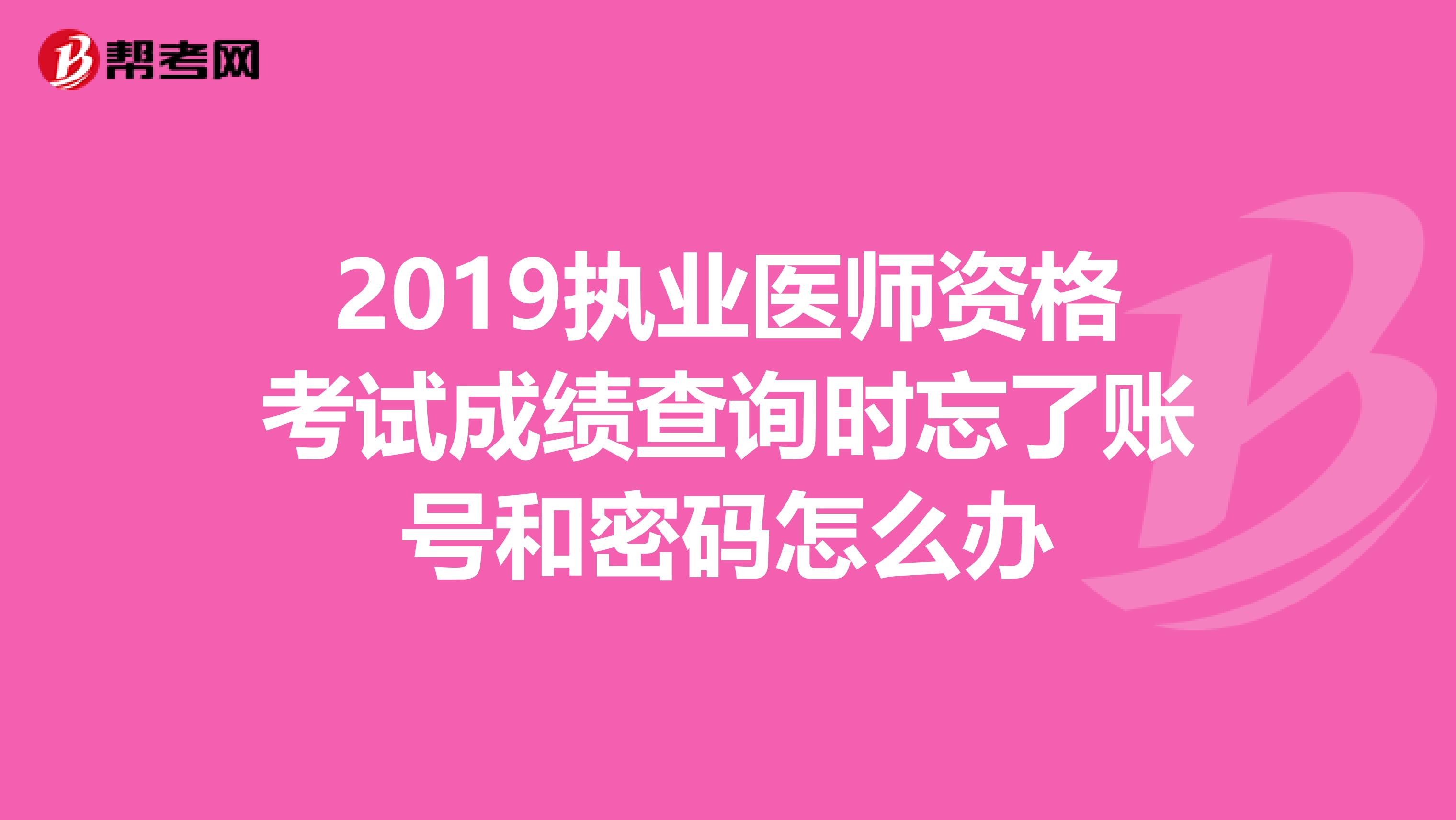 2019执业医师资格考试成绩查询时忘了账号和密码怎么办