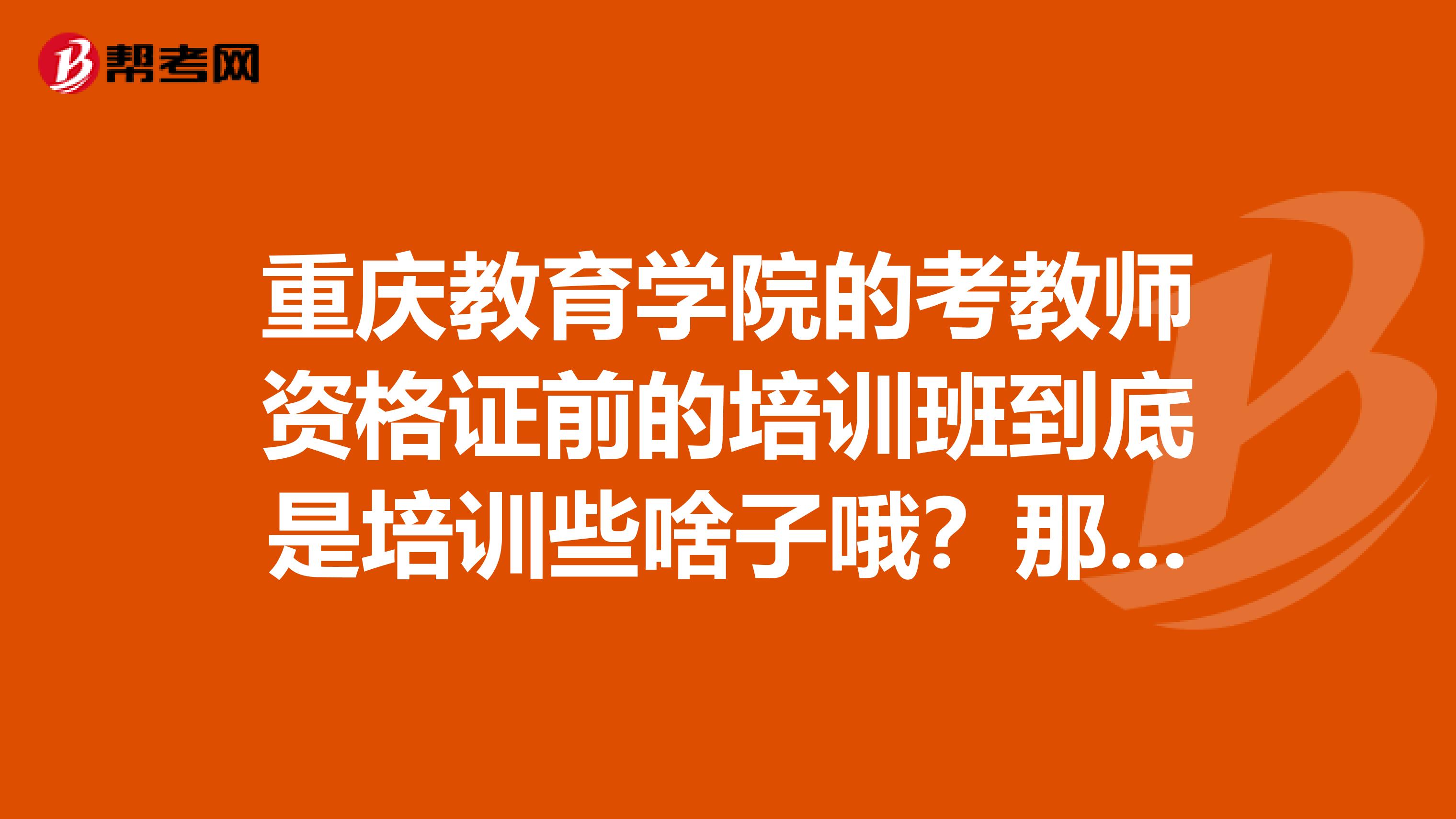 重庆教育学院的考教师资格证前的培训班到底是培训些啥子哦？那些书在哪儿能买到，大概多少钱呢？