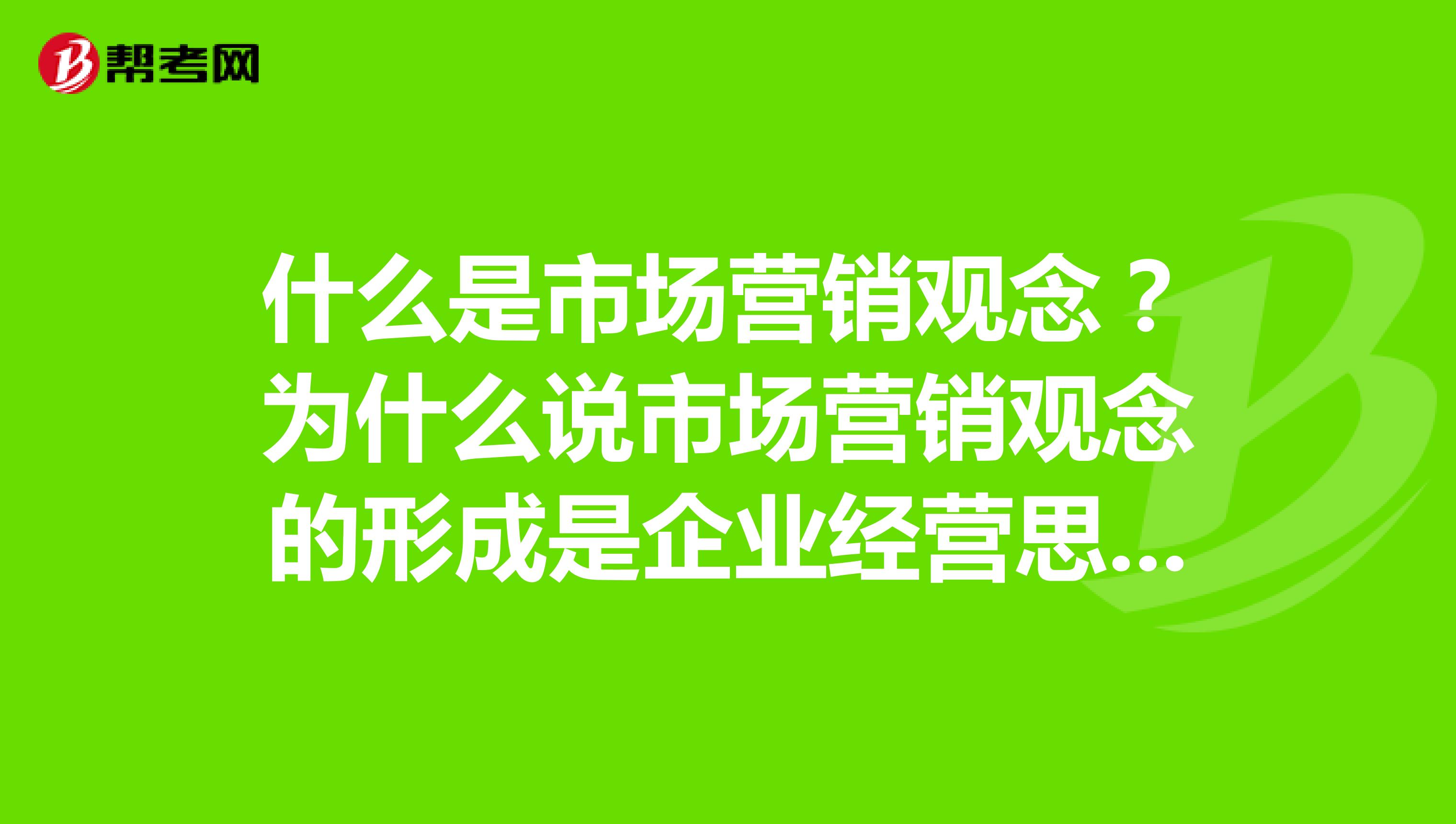 什么是市场营销观念？为什么说市场营销观念的形成是企业经营思想的一次根本性变革？