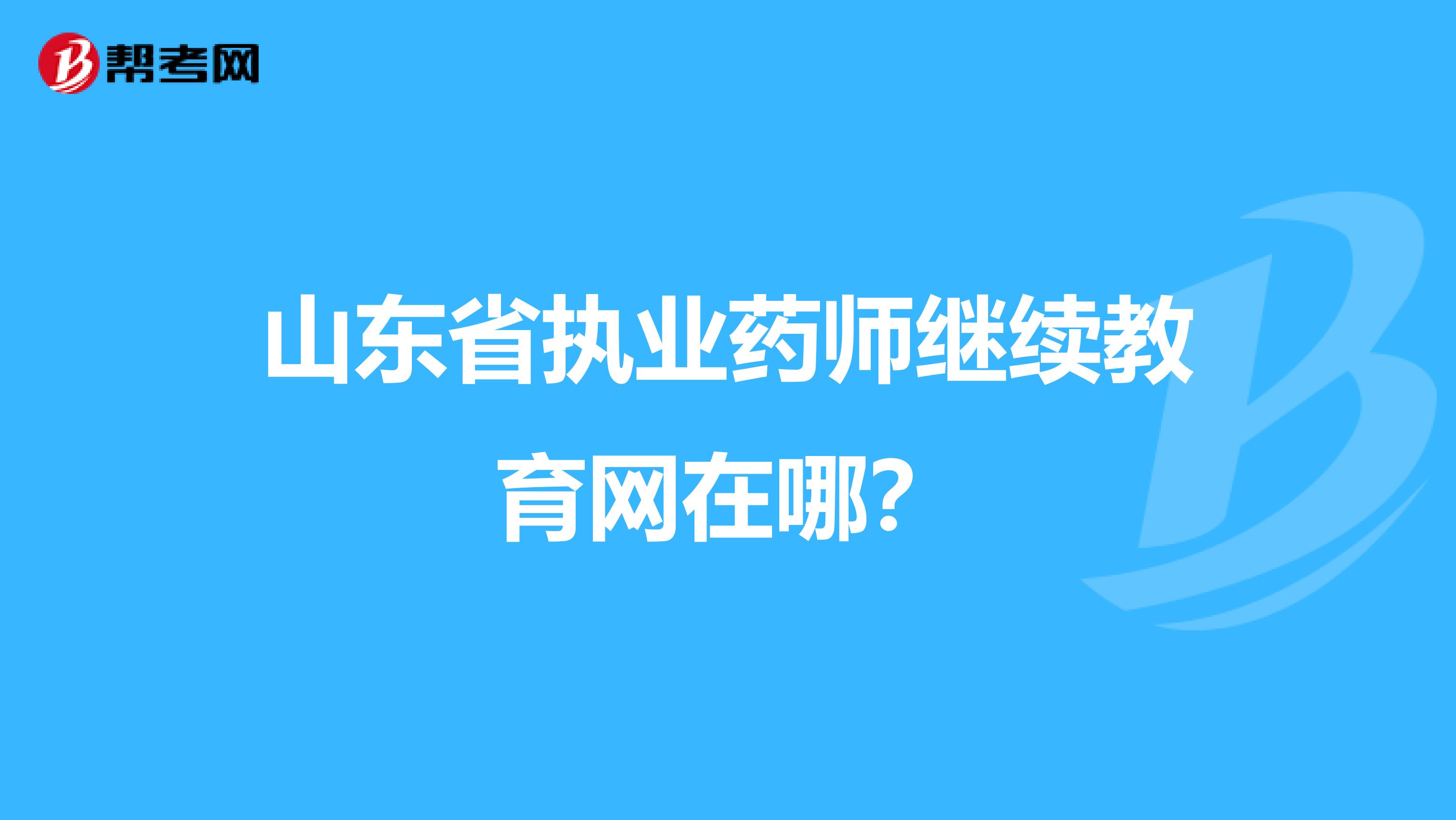 山东省执业药师继续教育网在哪?