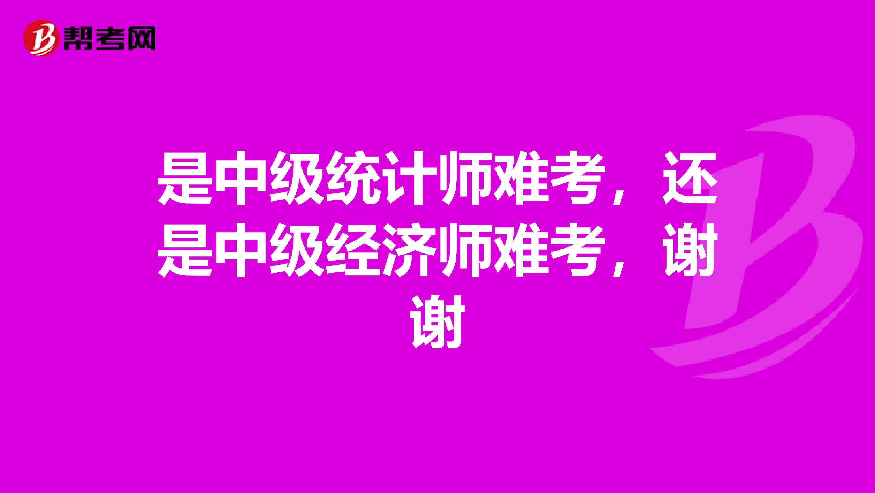 是中级统计师难考，还是中级经济师难考，谢谢