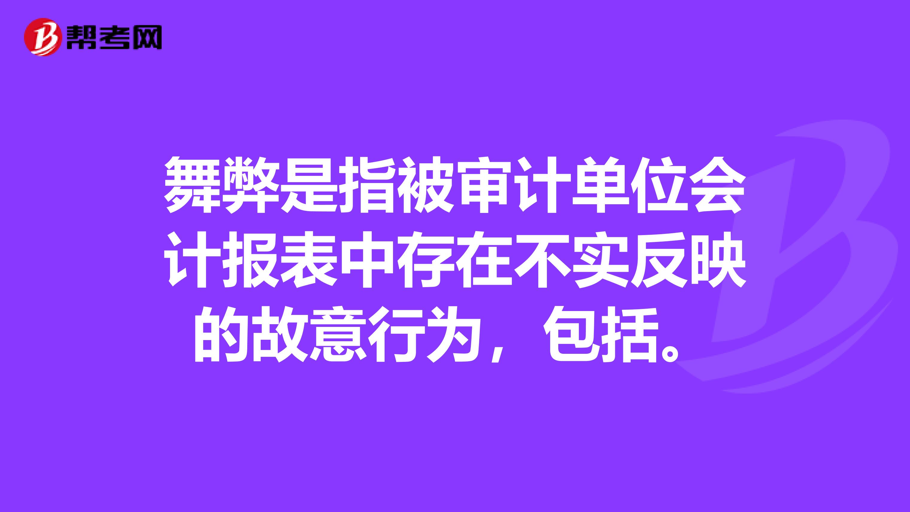 舞弊是指被审计单位会计报表中存在不实反映的故意行为,包括。