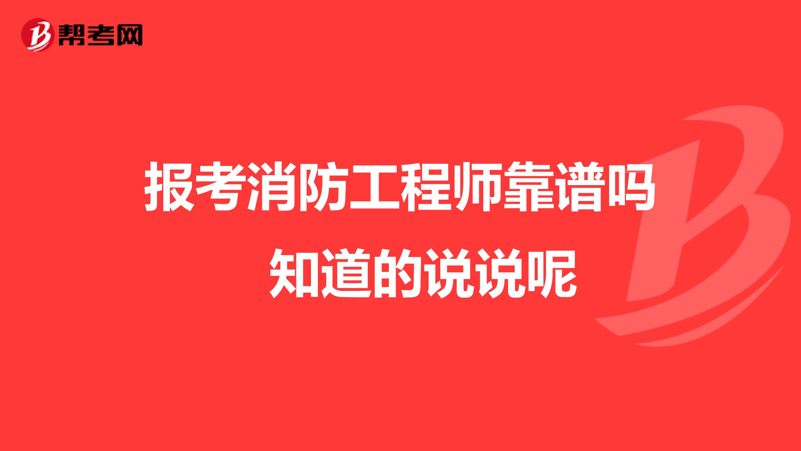 报考消防工程师靠谱吗 知道的说说呢