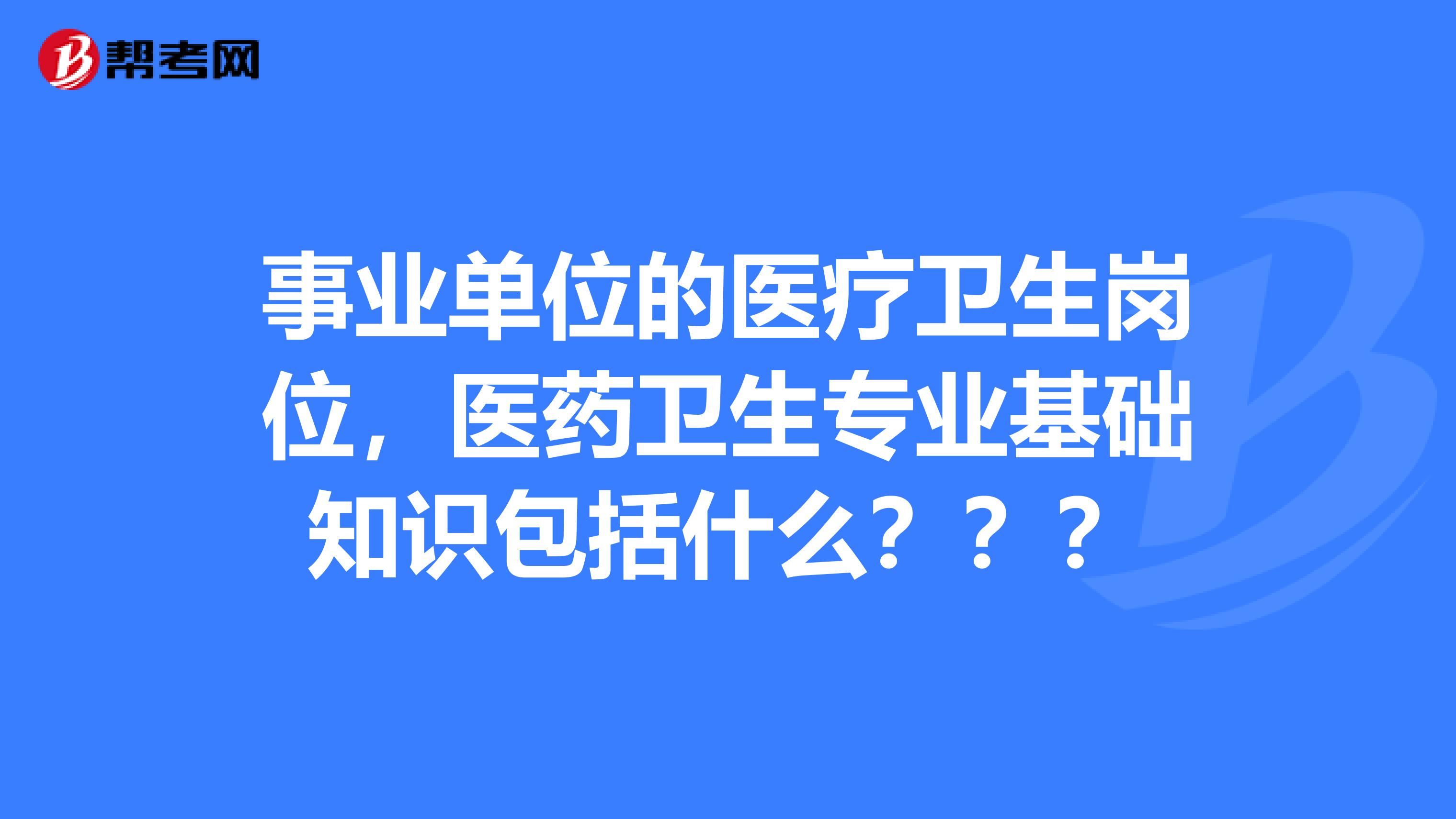 事业单位的医疗卫生岗位，医药卫生专业基础知识包括什么？？？