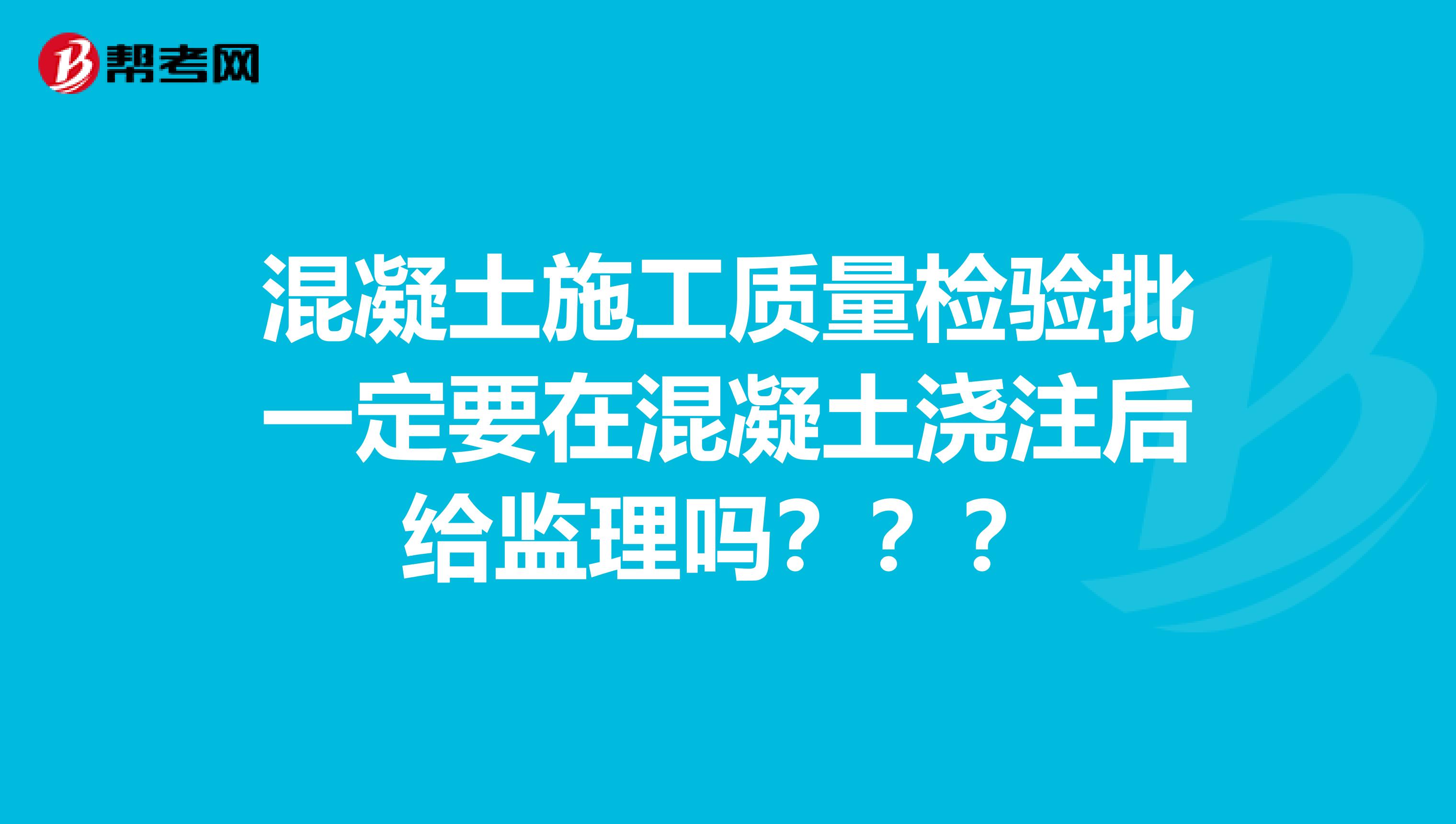 混凝土施工质量检验批一定要在混凝土浇注后给监理吗???
